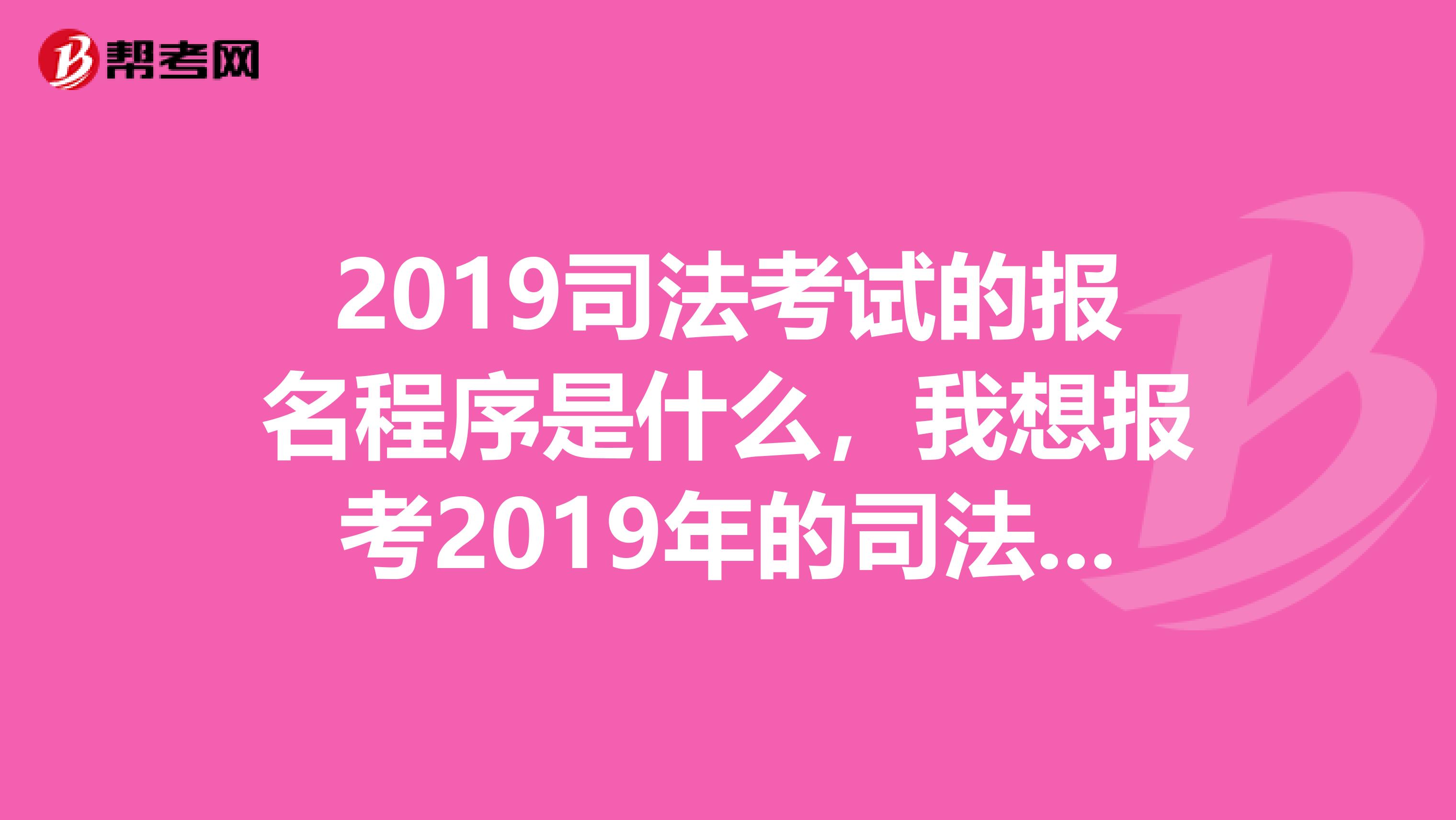 2019司法考试的报名程序是什么，我想报考2019年的司法考试