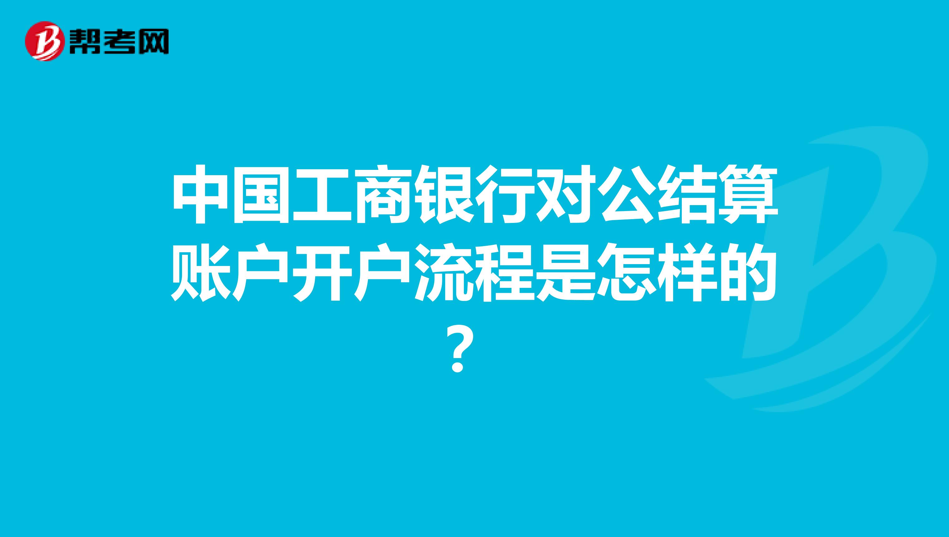 中国工商银行对公结算账户开户流程是怎样的?