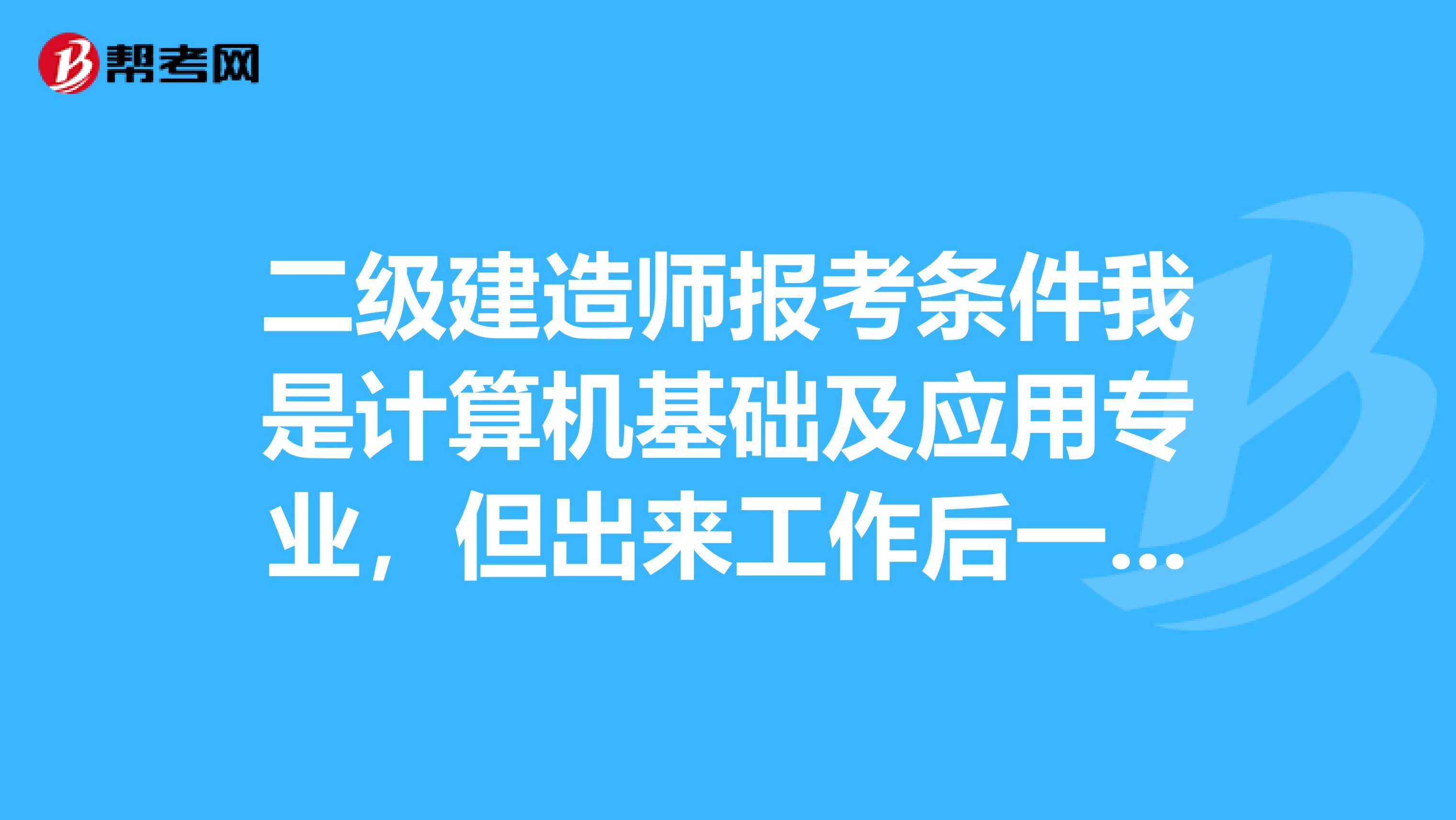 二級(jí)建造師報(bào)考條件我是計(jì)算機(jī)基礎(chǔ)及應(yīng)用專業(yè)，但出來工作后一直從事室內(nèi)設(shè)計(jì)及裝修工程工作，可以考嗎？