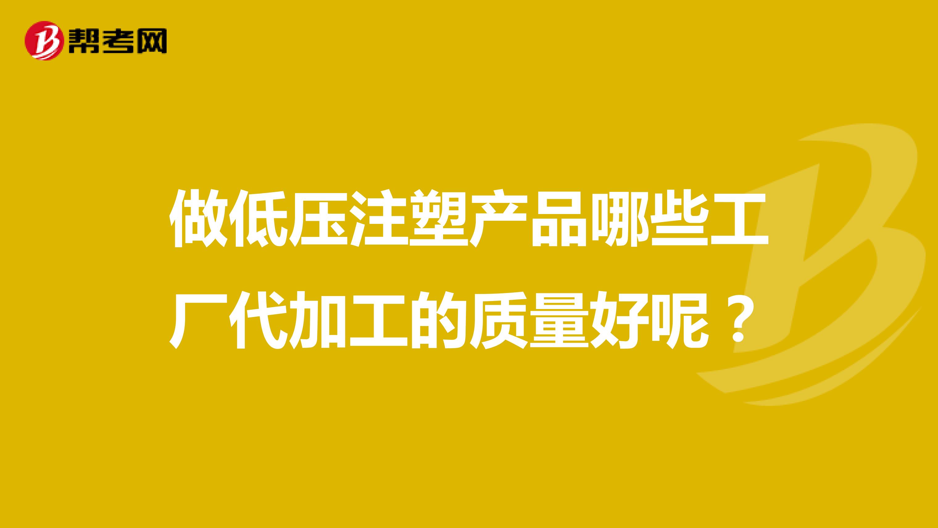 做低压注塑产品哪些工厂代加工的质量好呢？