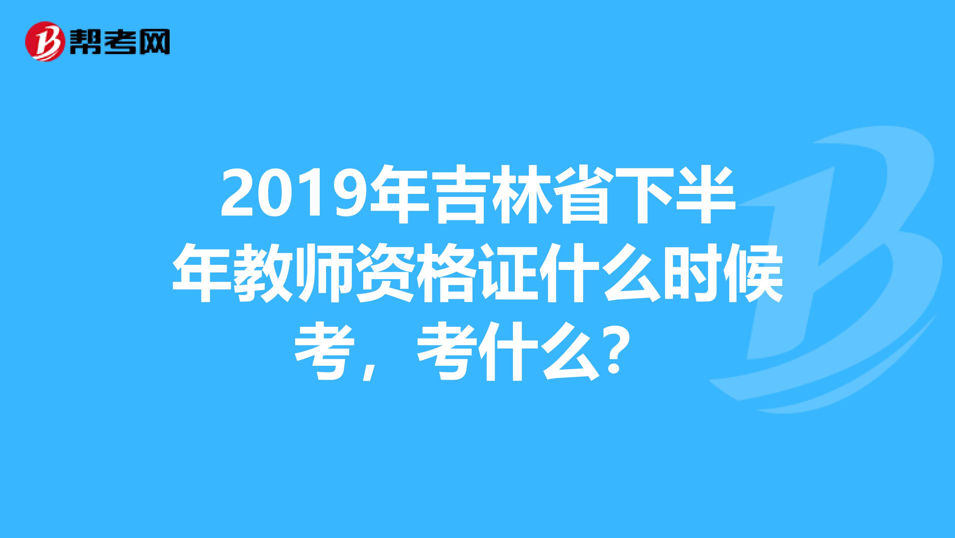 2019年吉林省下半年教师资格证什么时候考,考什么?