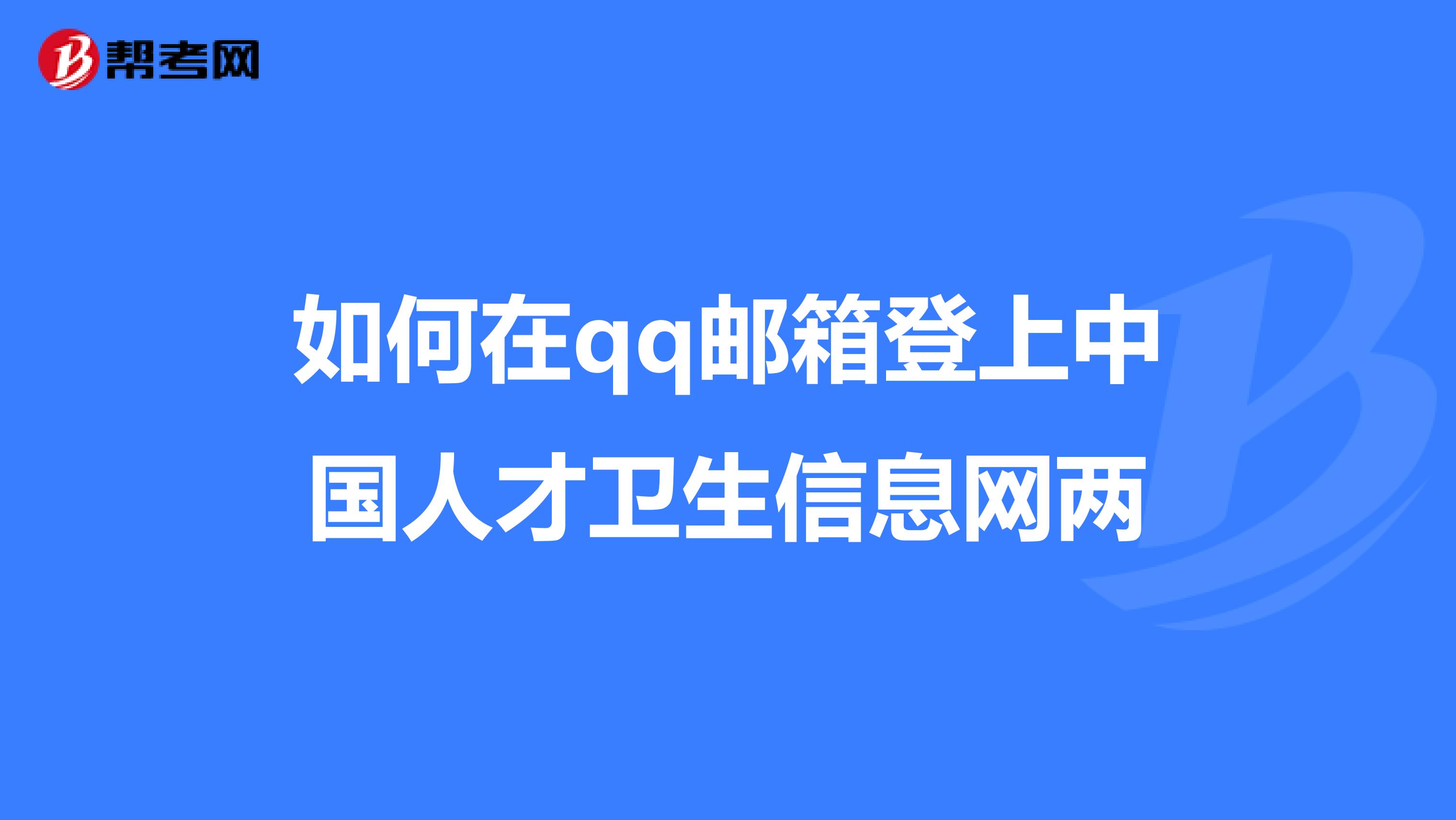 如何在qq邮箱登上中国人才卫生信息网两