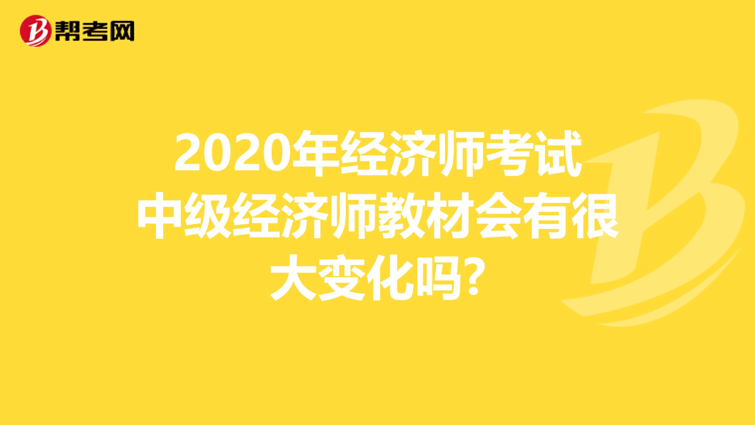 2020年经济师考试中级经济师教材会有很大变化吗?
