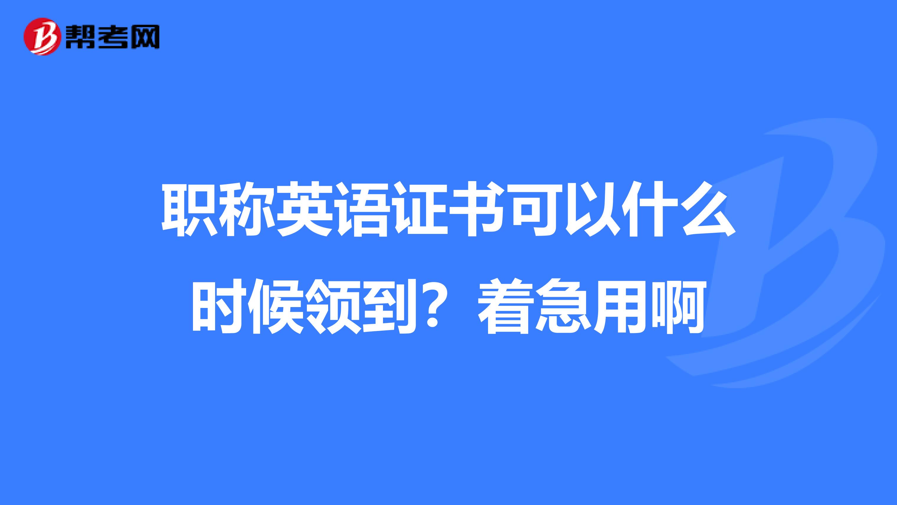 职称英语证书可以什么时候领到？着急用啊