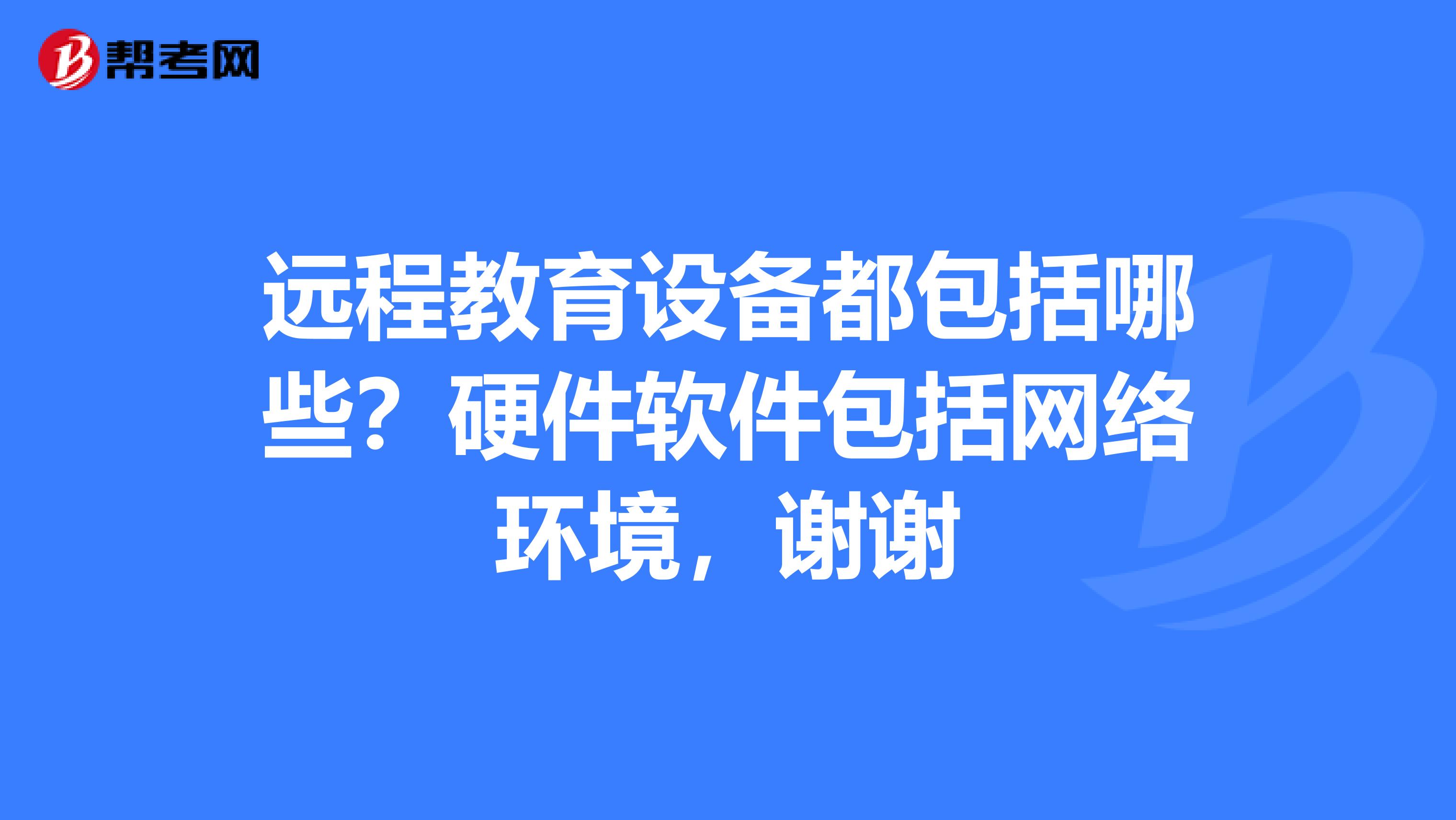 远程教育设备都包括哪些？硬件软件包括网络环境，谢谢