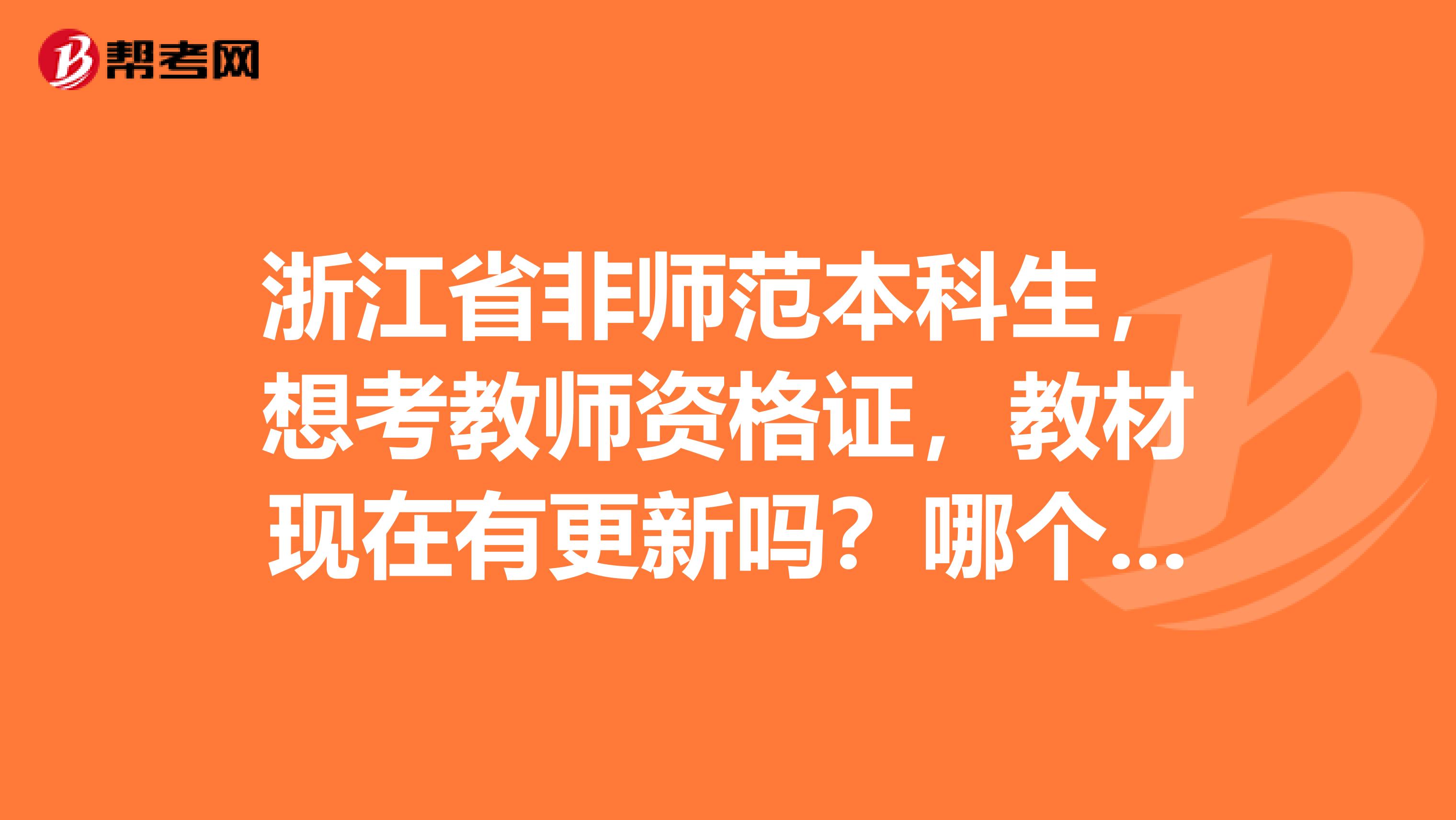 浙江省非師范本科生，想考教師資格證，教材現在有更新嗎？哪個出版社的教育學心理學的書好？謝謝