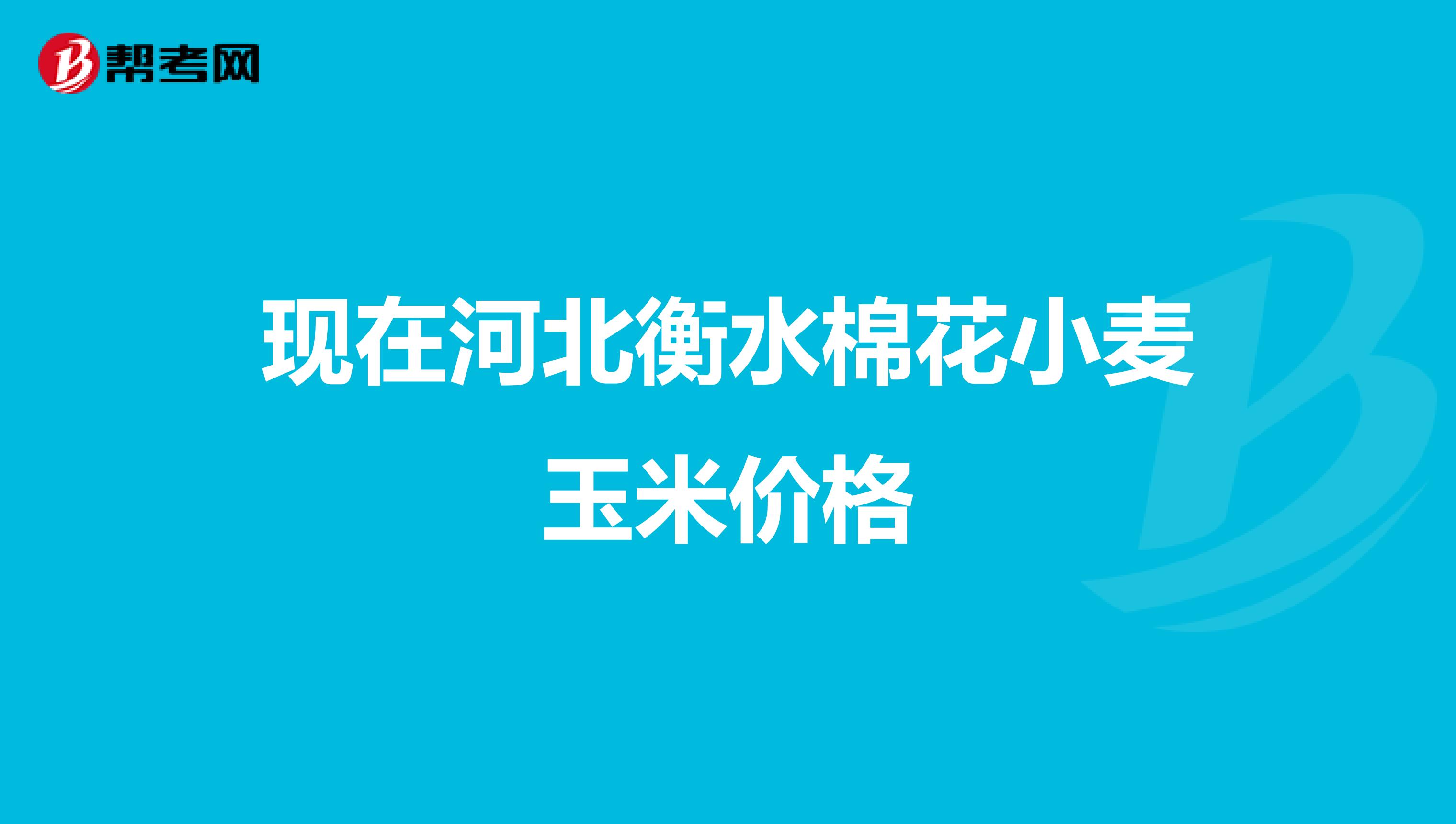 現(xiàn)在河北衡水棉花小麥玉米價格