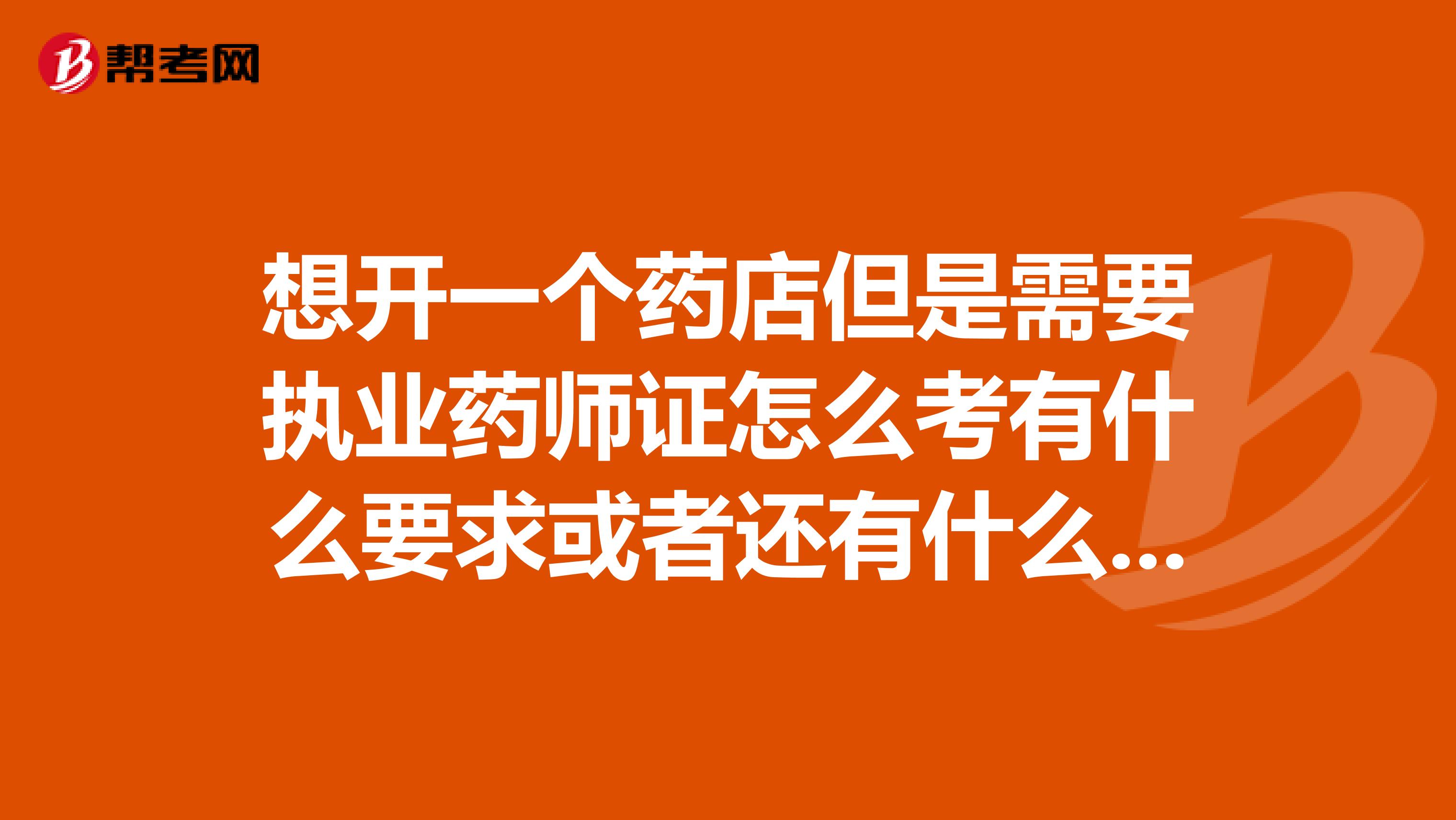 想开一个药店但是需要执业药师证怎么考有什么要求或者还有什么证件可以开药店