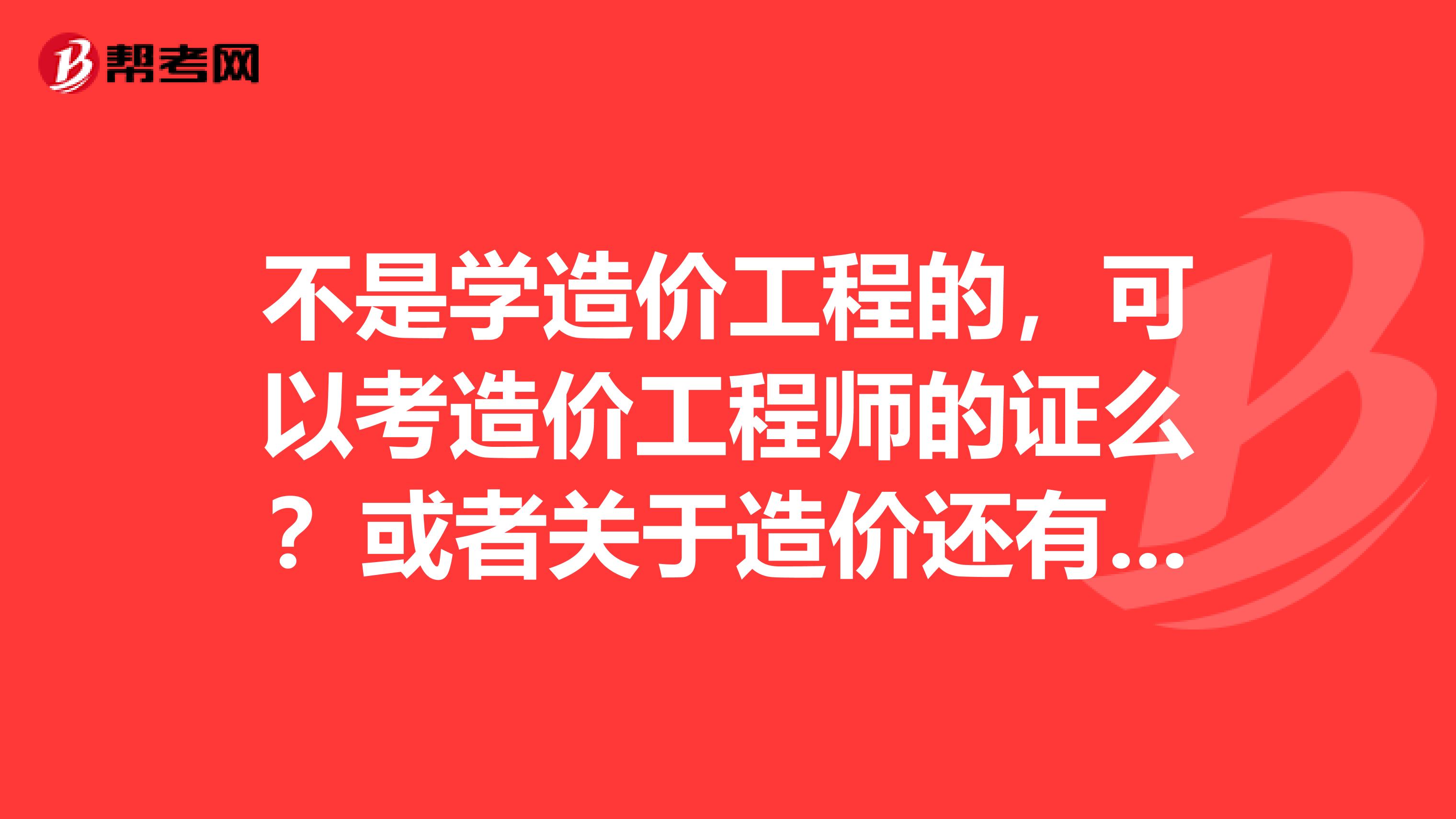 不是学造价工程的，可以考造价工程师的证么？或者关于造价还有其他的证可以考吗？