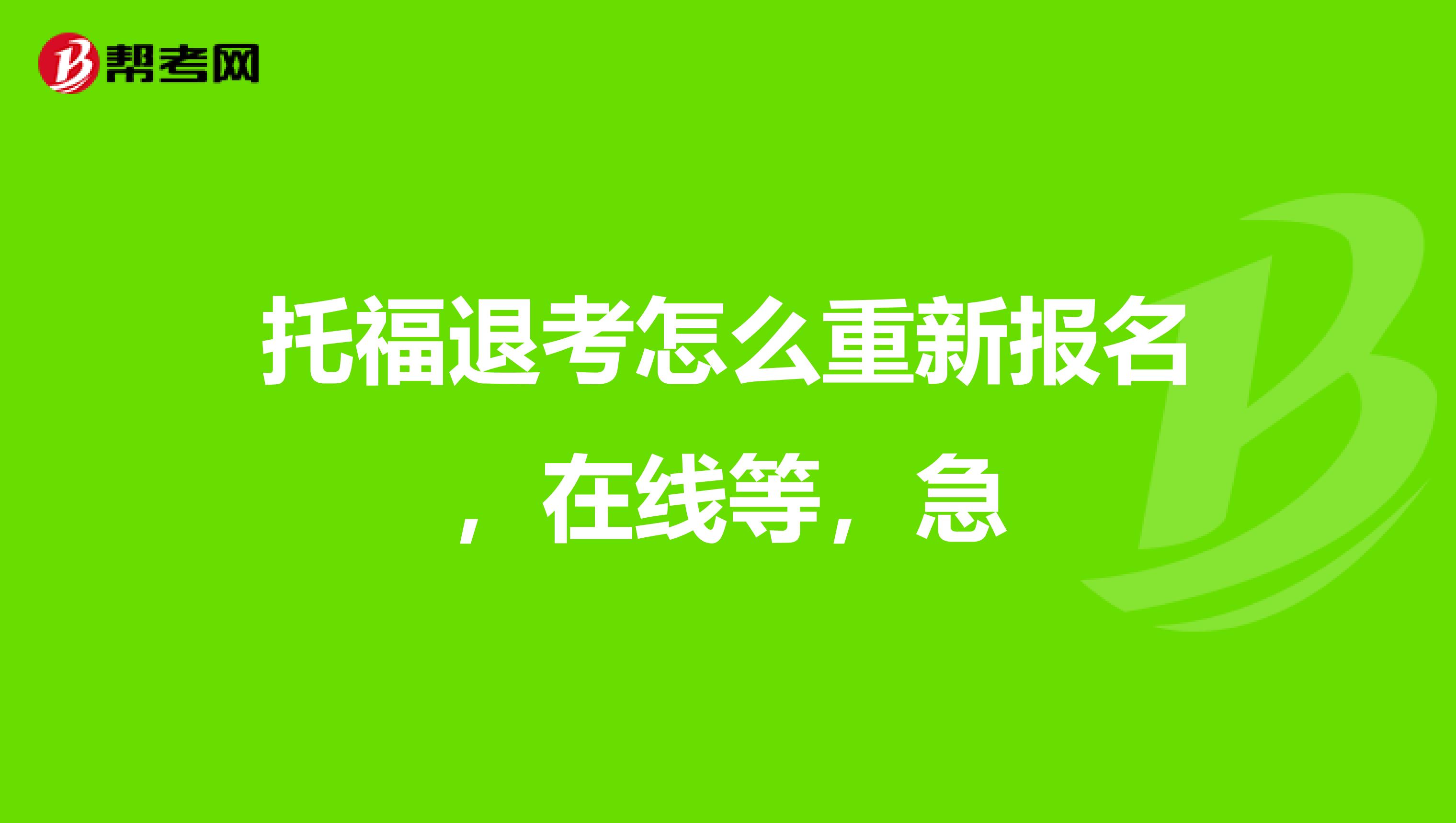 托福退考怎么重新报名,在线等,急