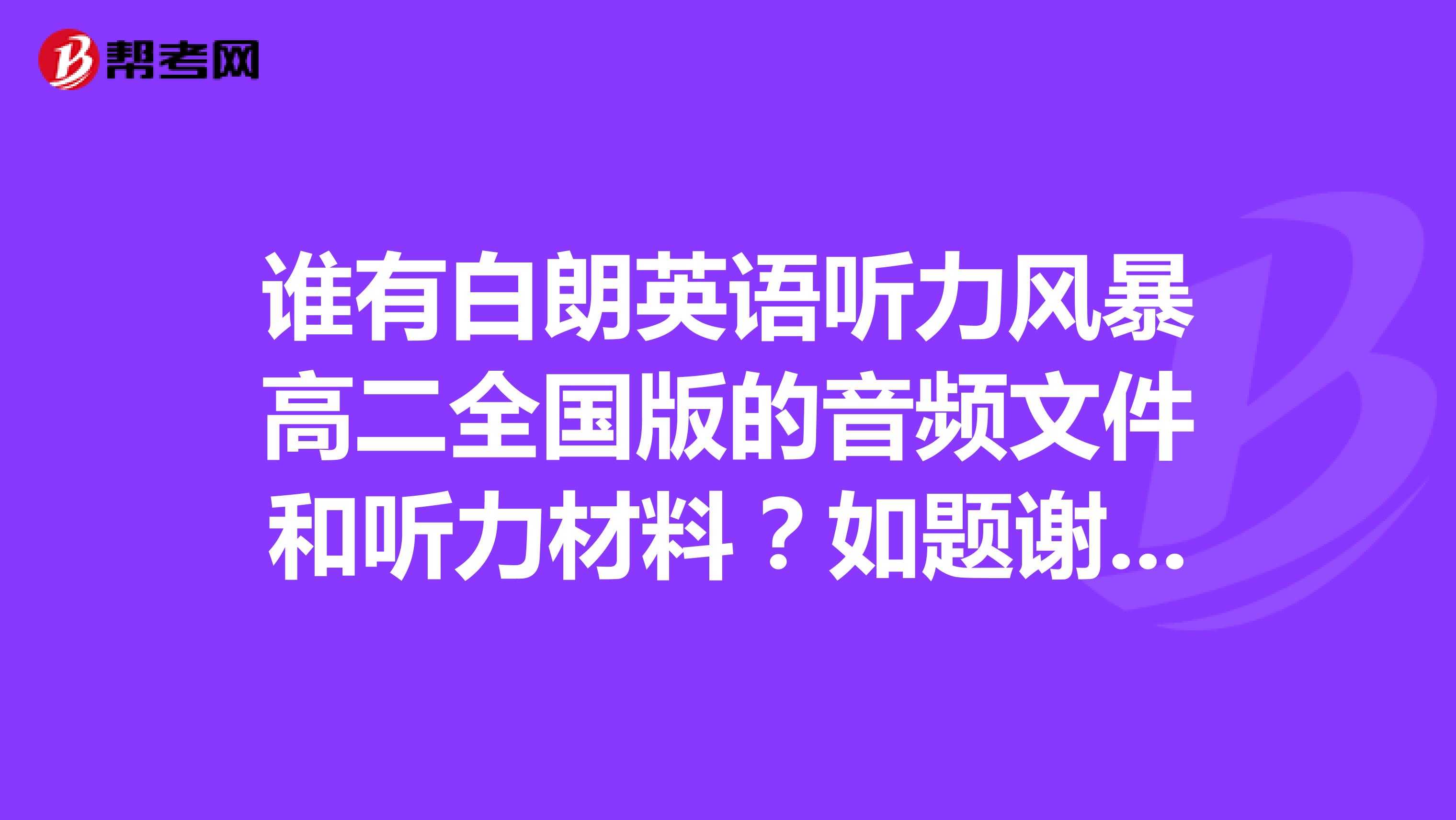 谁有白朗英语听力风暴高二全国版的音频文件和听力材料？如题谢谢了