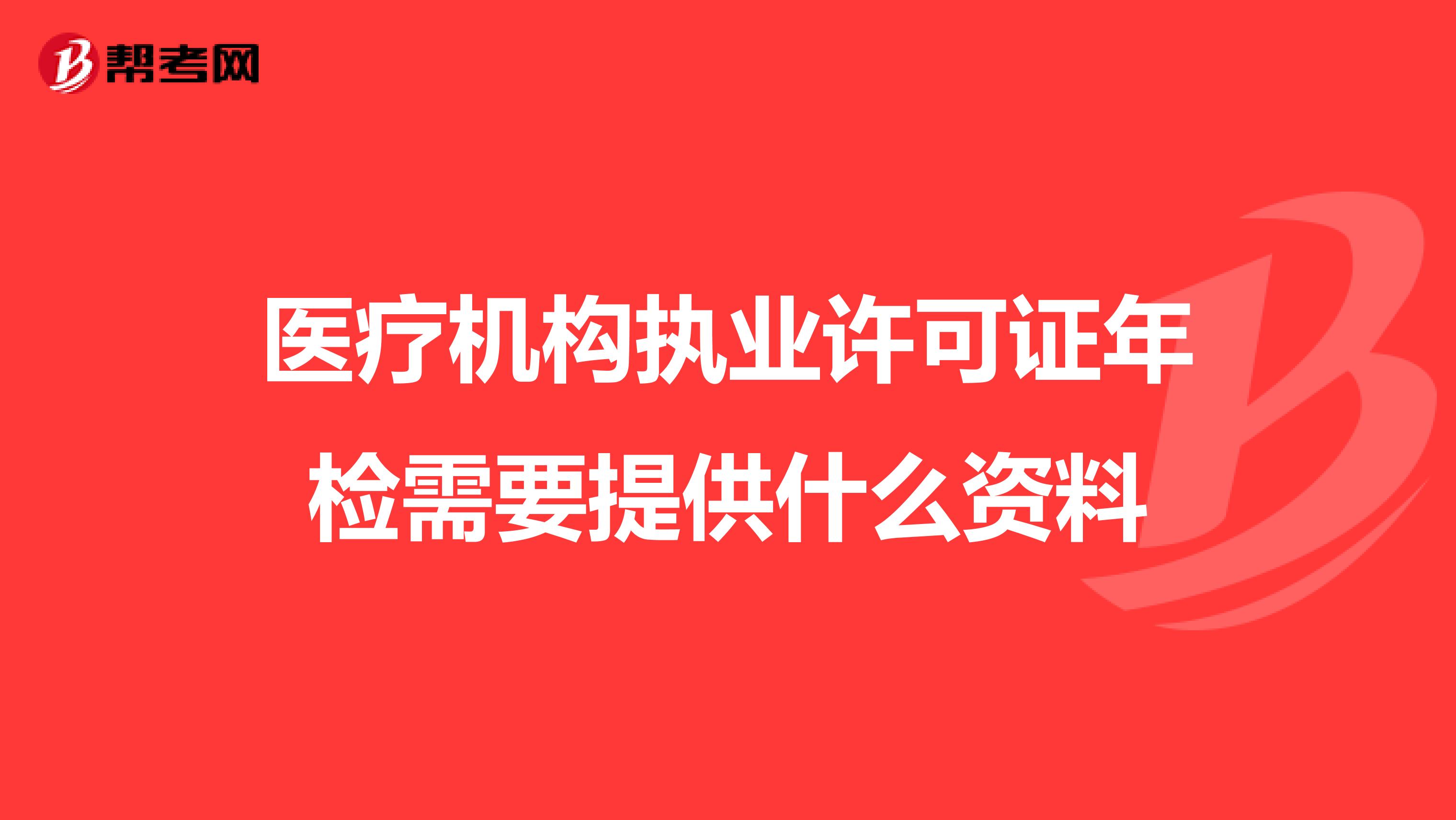 医疗机构执业许可证年检需要提供什么资料