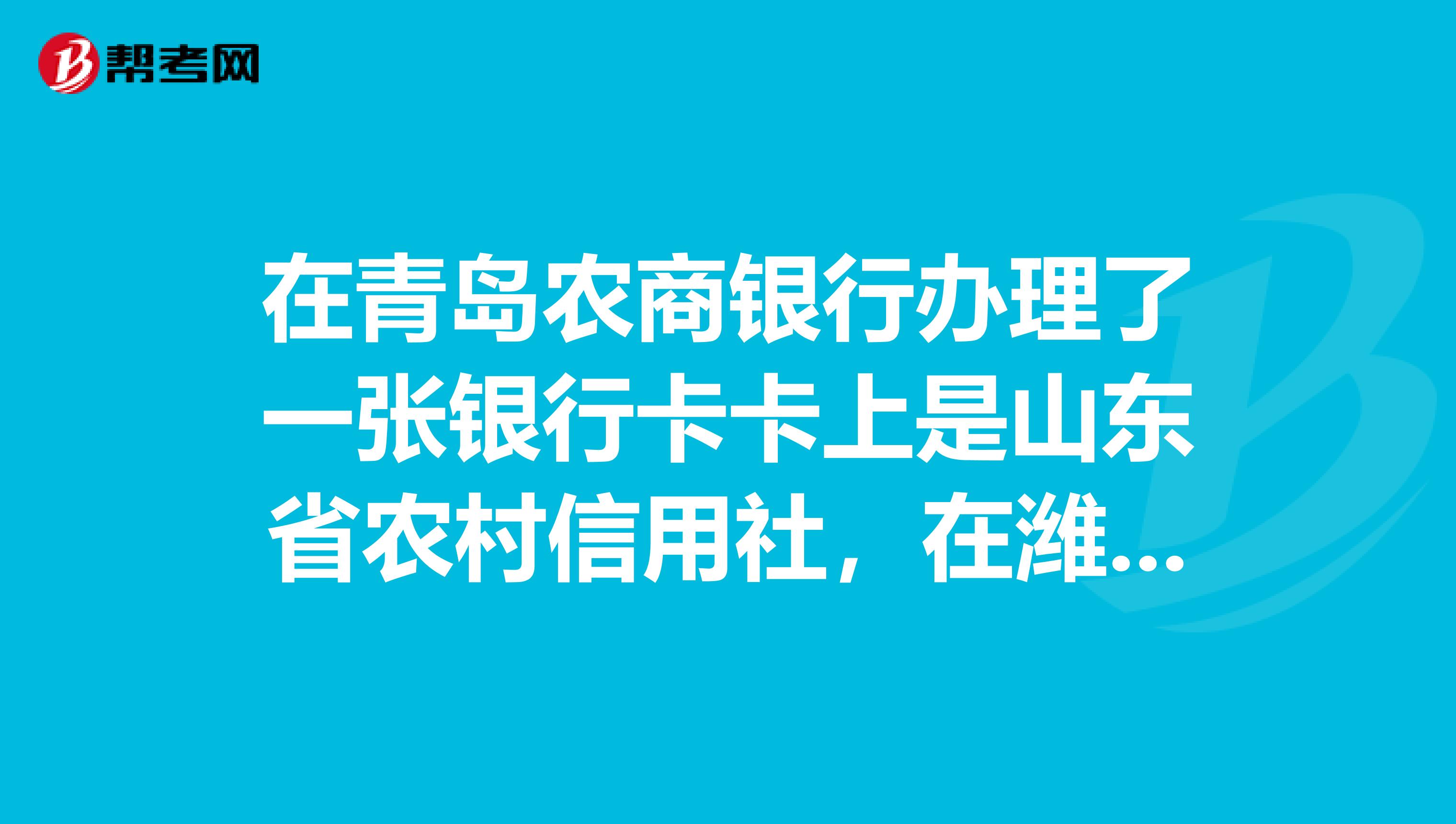 在青岛农商银行办理了一张银行卡卡上是山东省农村信用社，在潍坊的的农村信用社能不能办理业务。