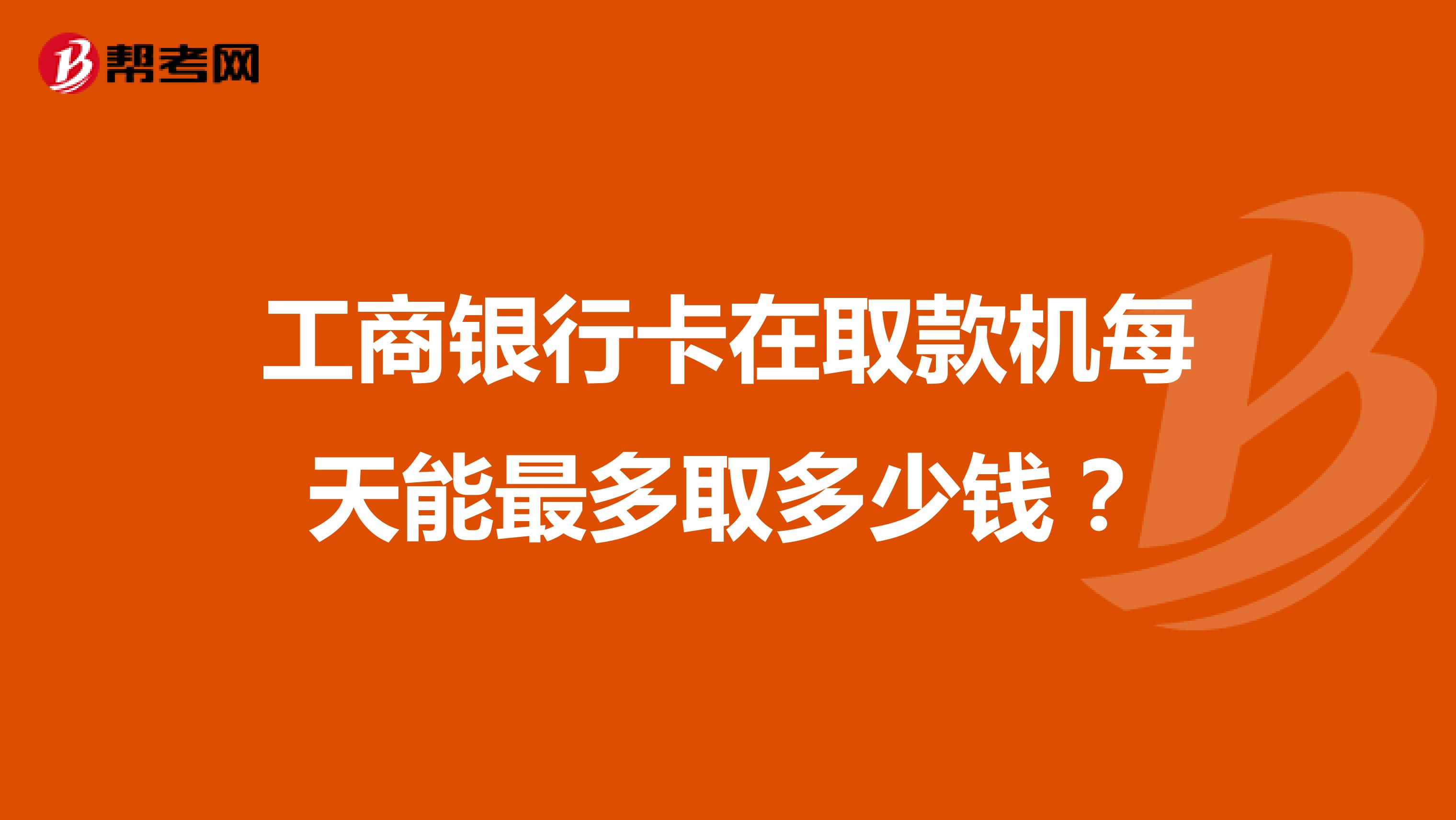 工商银行卡在取款机每天能最多取多少钱?