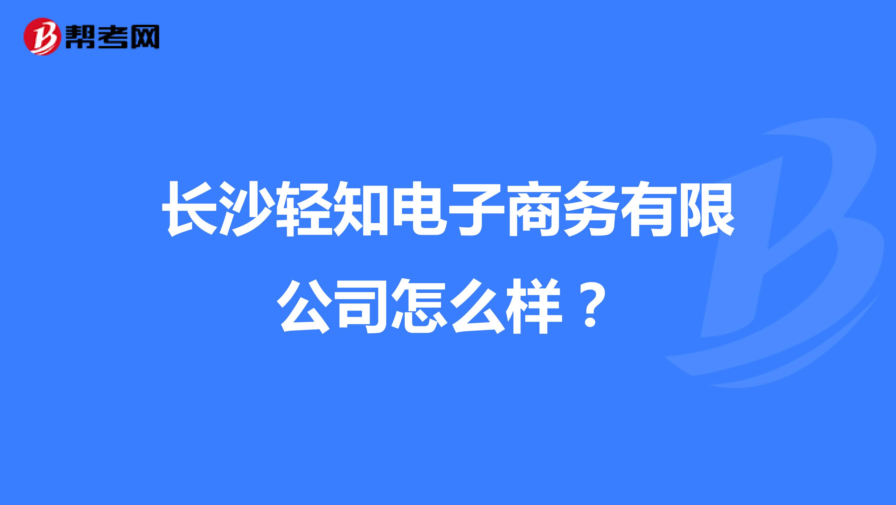 长沙轻知电子商务有限公司怎么样?