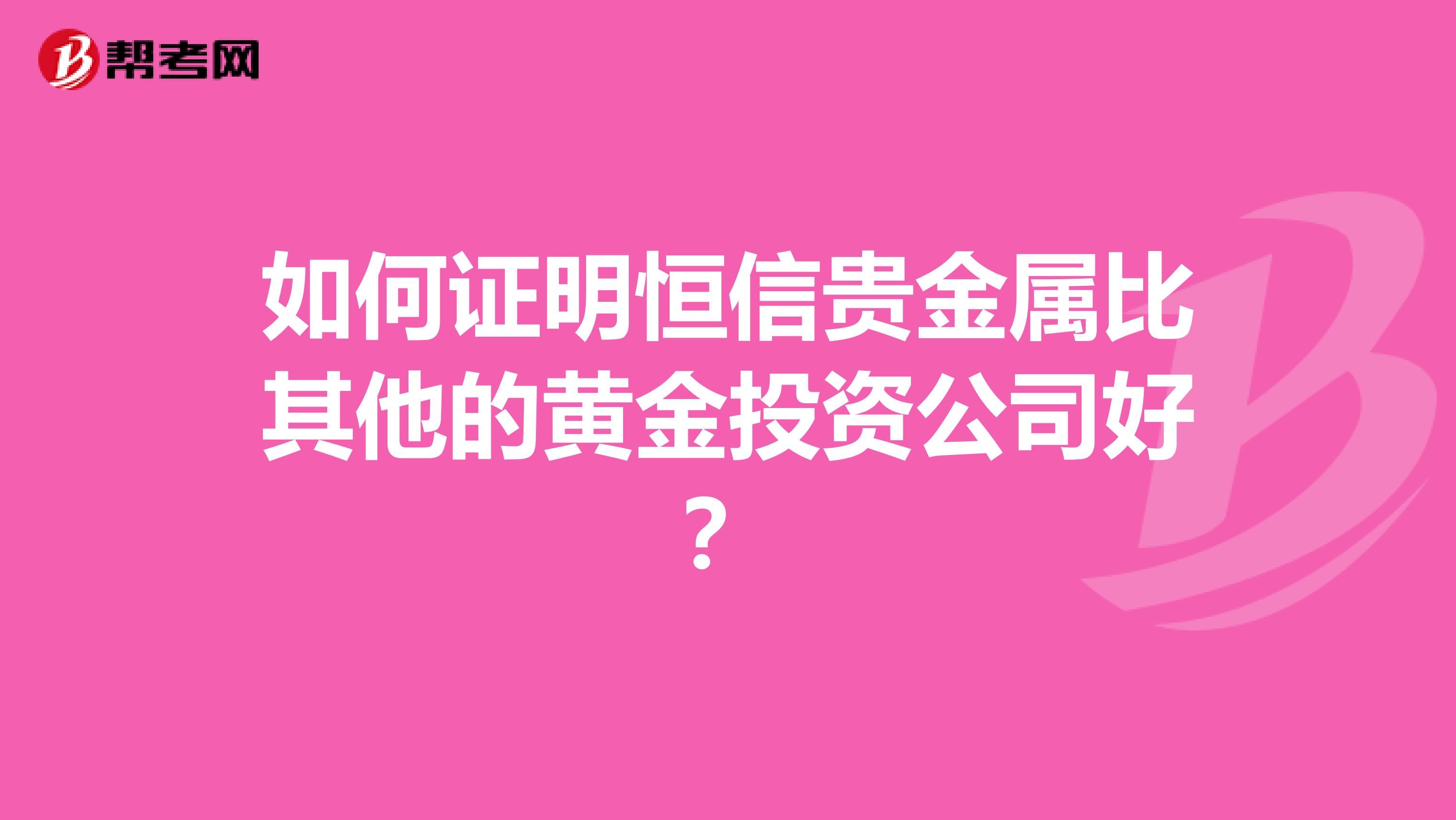 如何证明恒信贵金属比其他的黄金投资公司好？