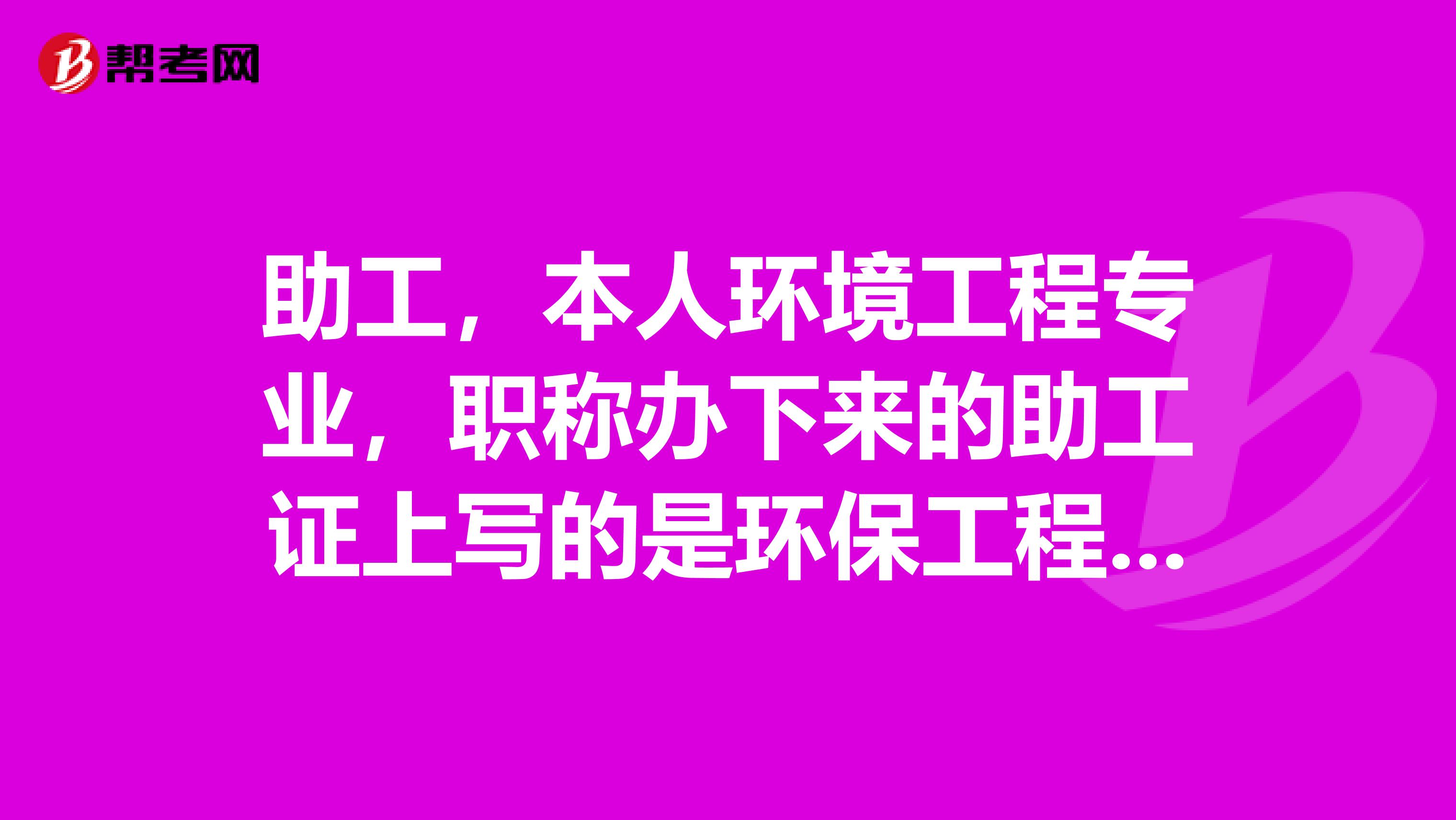 助工，本人环境工程专业，职称办下来的助工证上写的是环保工程，请问环境工程与环保工程有区别吗？