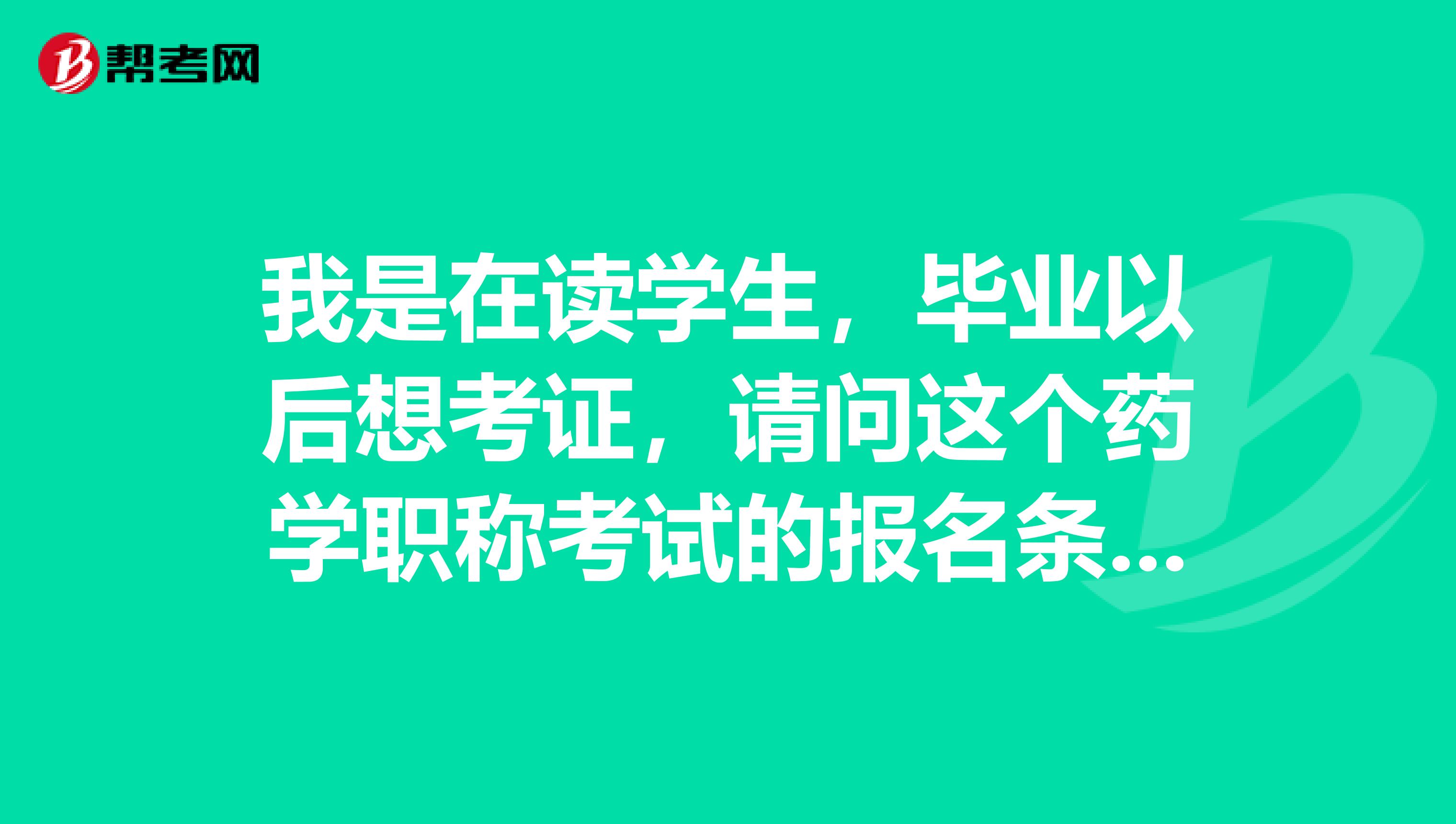 我是在读学生,毕业以后想考证,请问这个药学职称考试的报名条件如何?