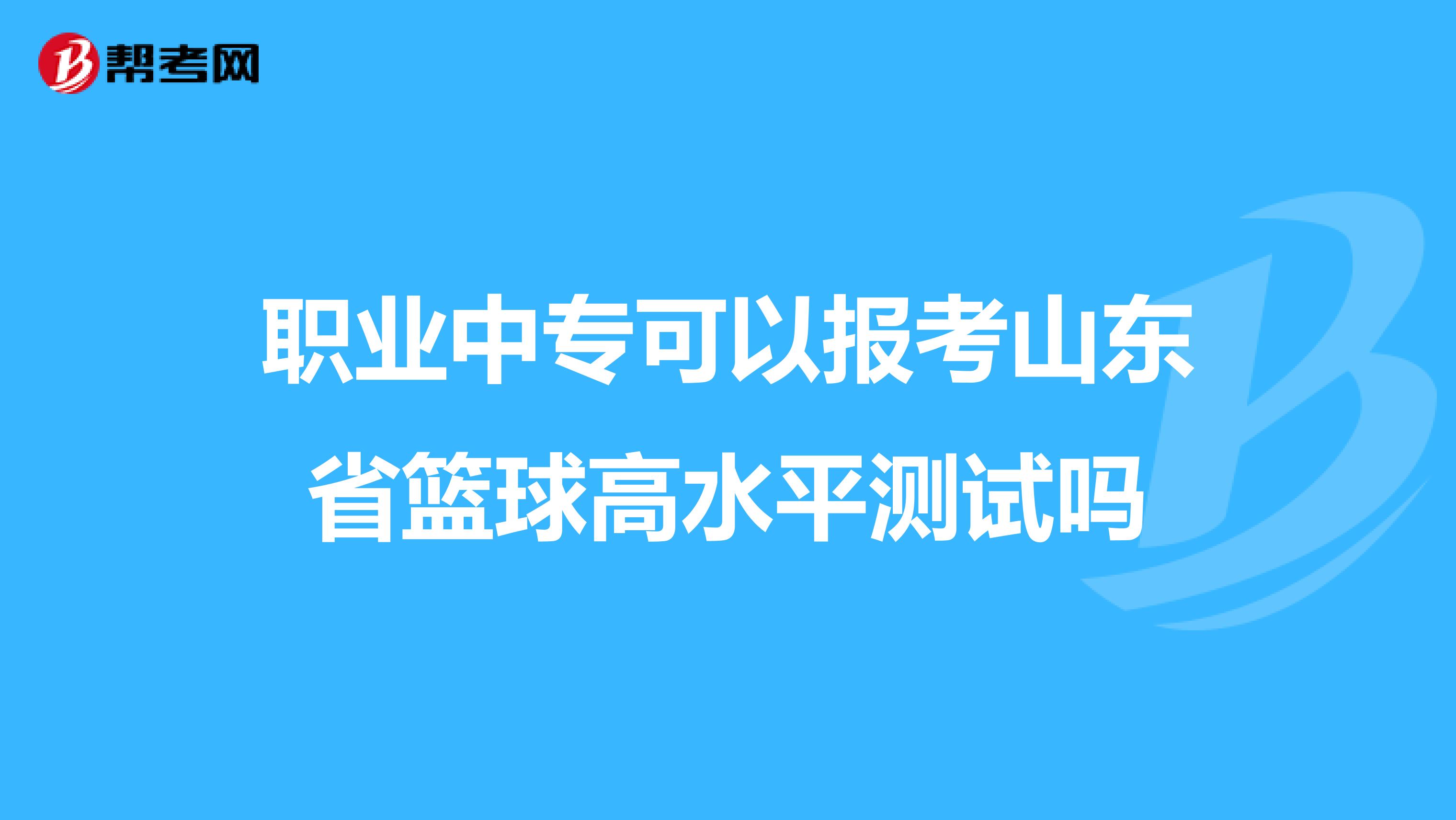 职业中专可以报考山东省篮球高水平测试吗