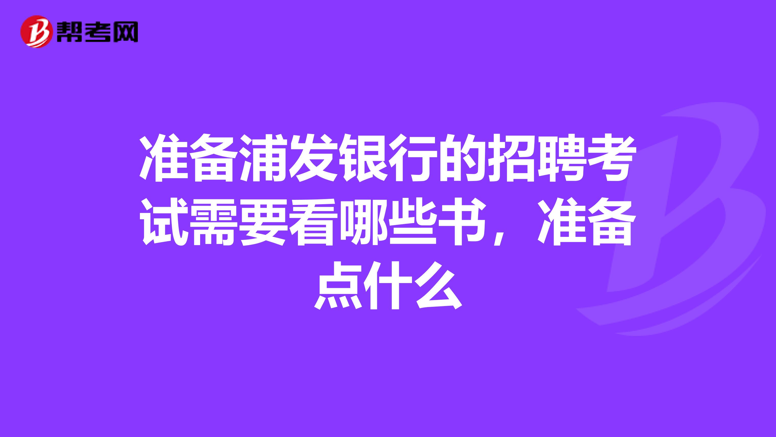 准备浦发银行的招聘考试需要看哪些书，准备点什么