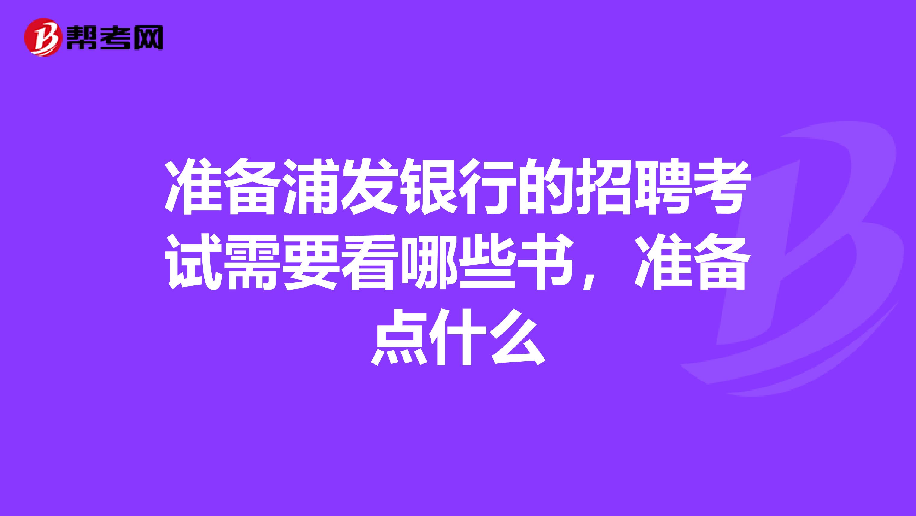 准备浦发银行的招聘考试需要看哪些书，准备点什么