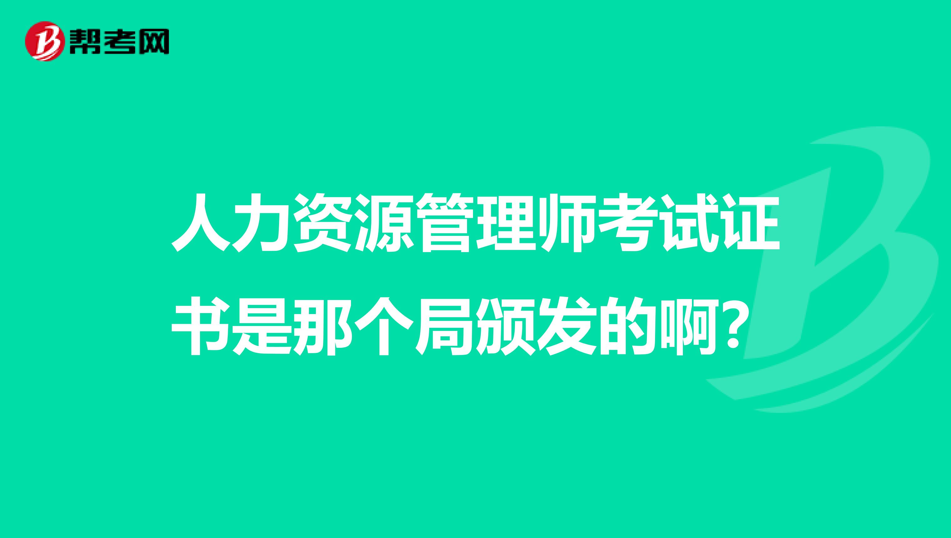 人力资源管理师考试证书是那个局颁发的啊？