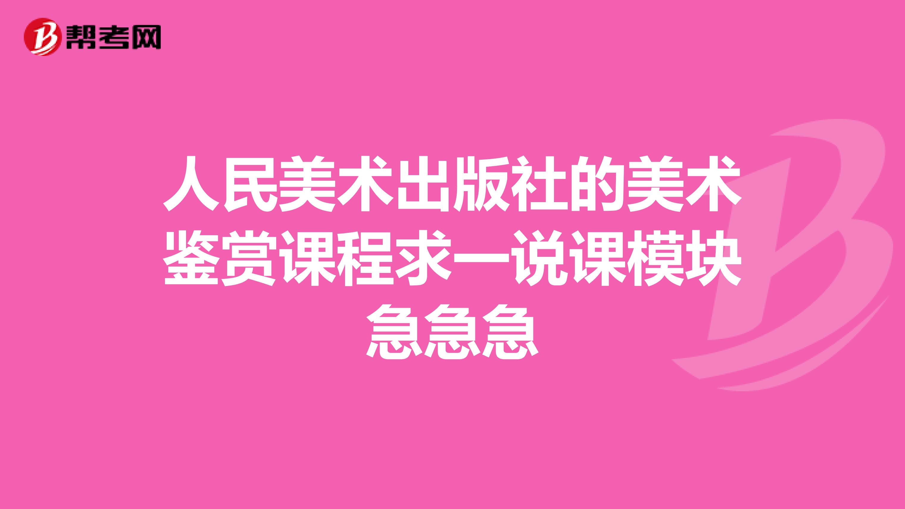 人民美术出版社的美术鉴赏课程求一说课模块急急急