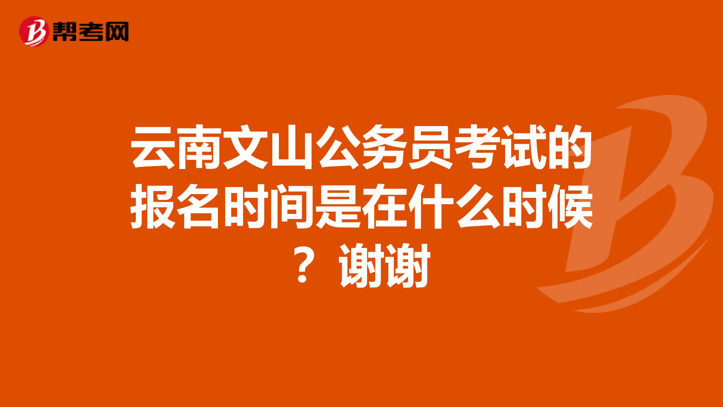 云南文山公务员考试的报名时间是在什么时候？谢谢