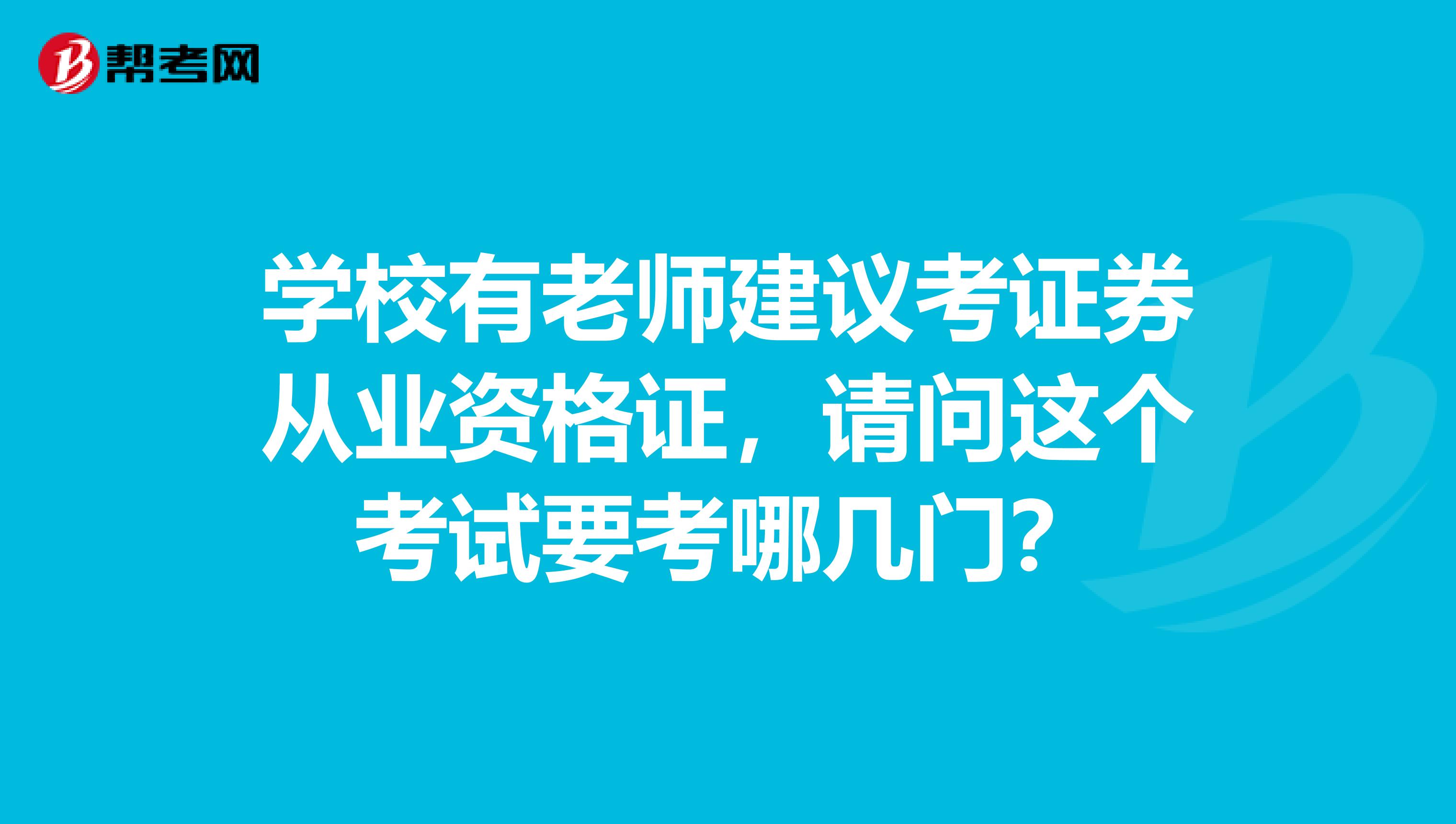 学校有老师建议考证券从业资格证,请问这个考试要考哪几门?