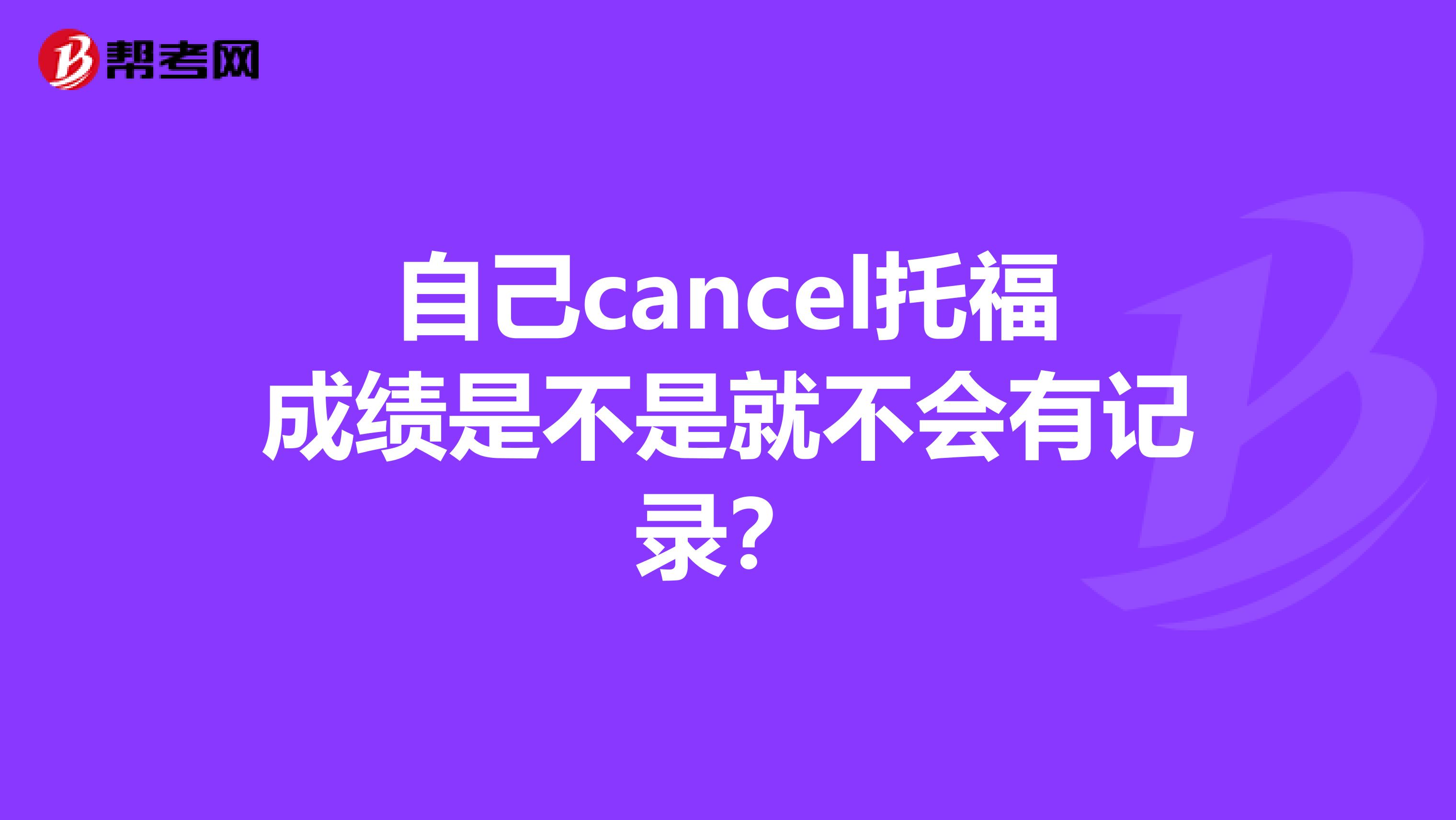 自己cancel托福成绩是不是就不会有记录？