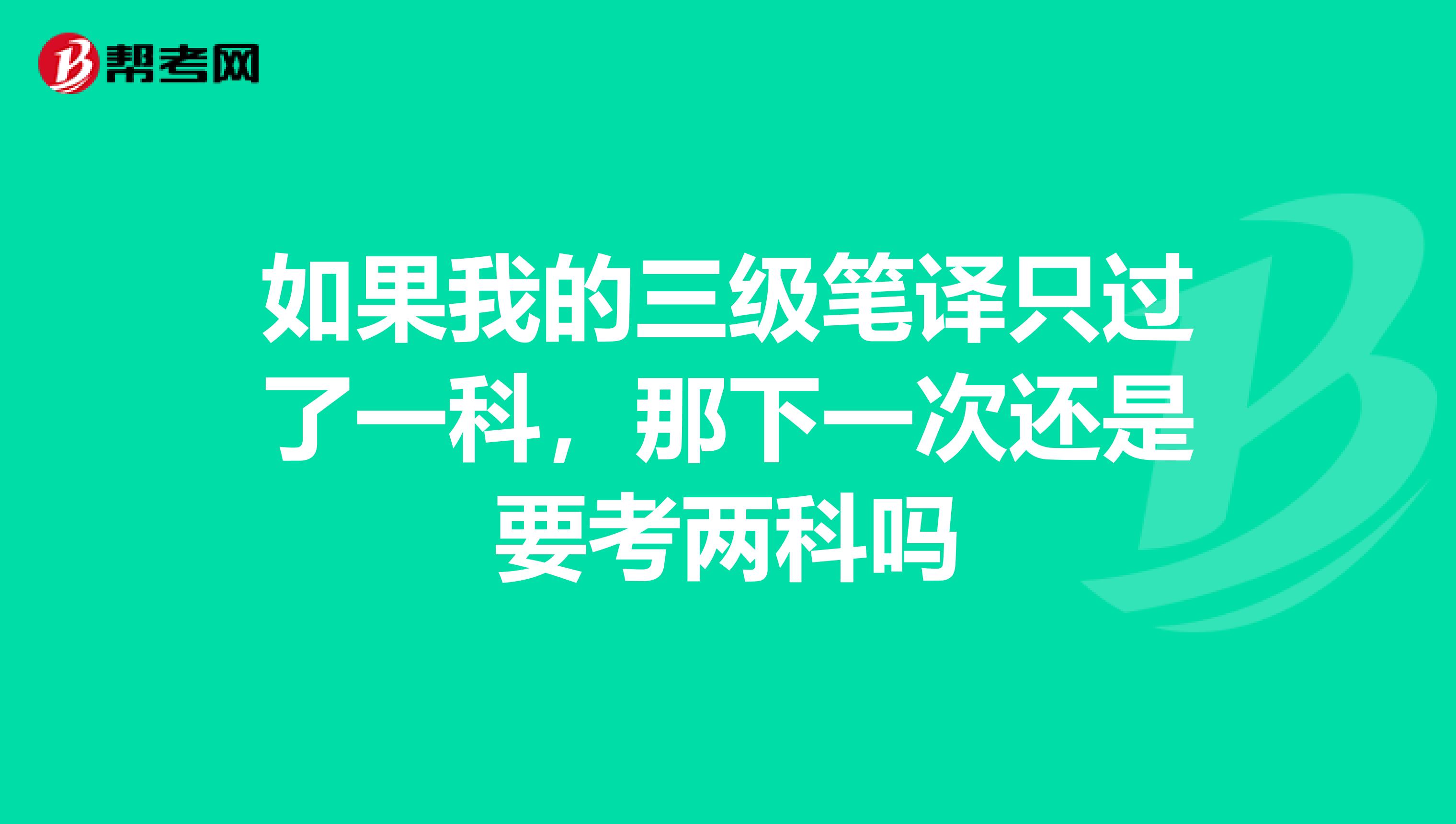 如果我的三级笔译只过了一科,那下一次还是要考两科吗