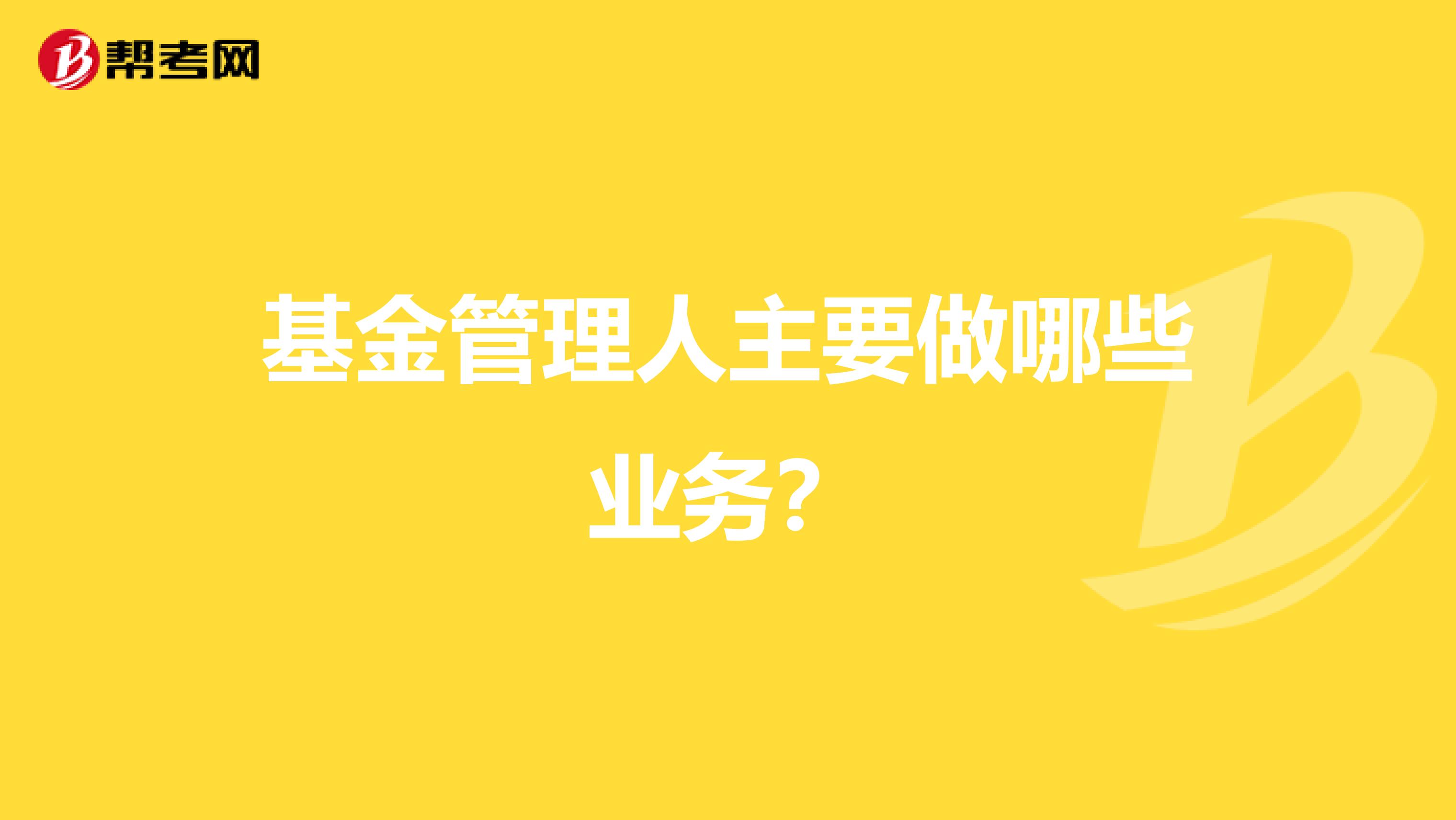 基金管理人主要做哪些业务?
