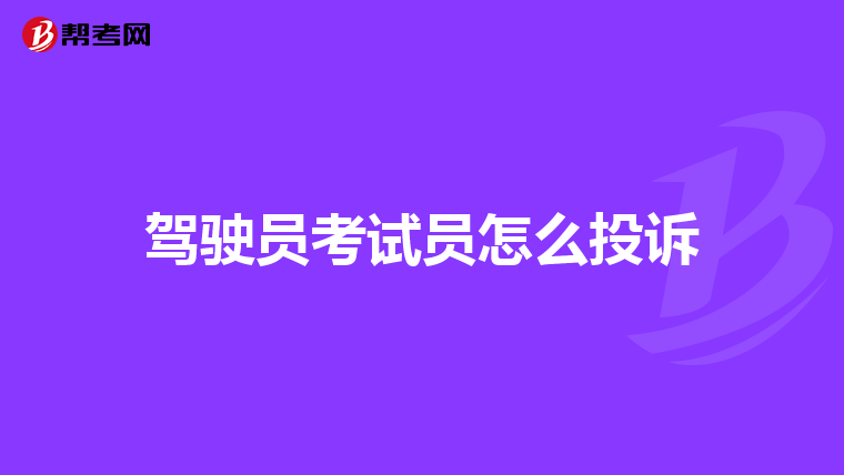 驾驶员考试员怎么投诉