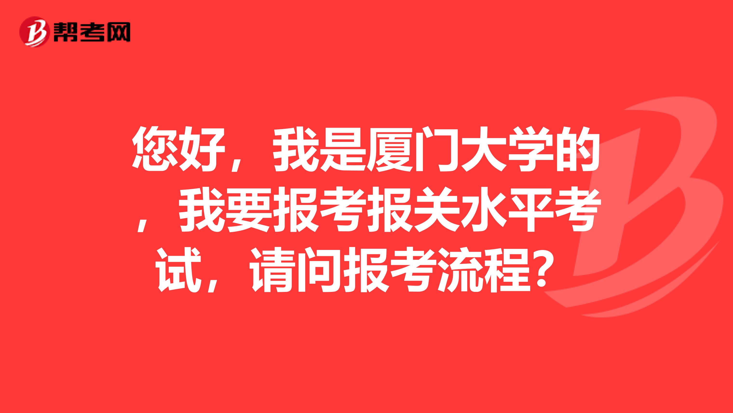 您好，我是厦门大学的，我要报考报关水平考试，请问报考流程？