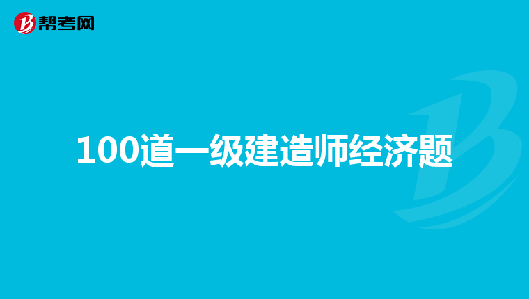 100道一級(jí)建造師經(jīng)濟(jì)題