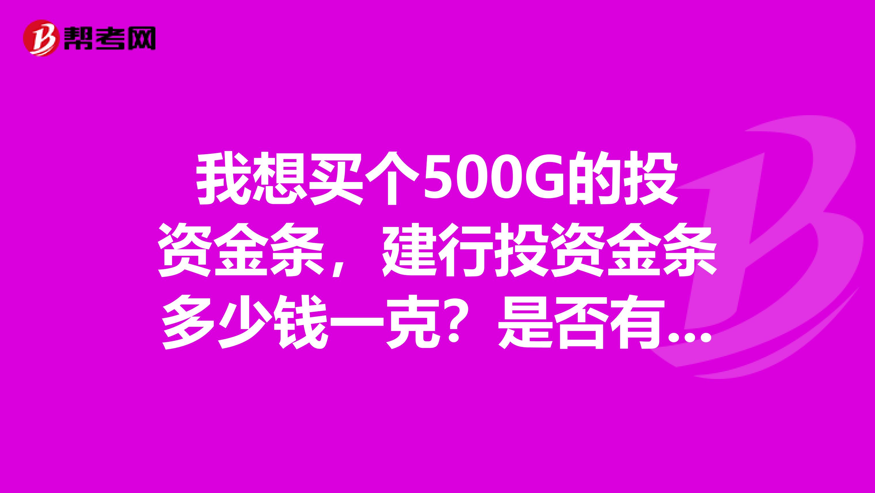 我想买个500G的投资金条,建行投资金条多少钱一克?是否有什么手续费?回购怎么算?