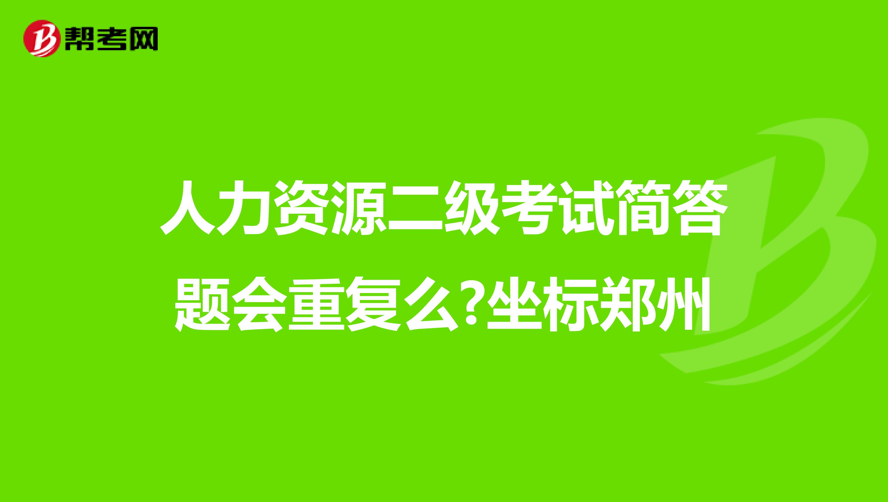 人力资源二级考试简答题会重复么?坐标郑州