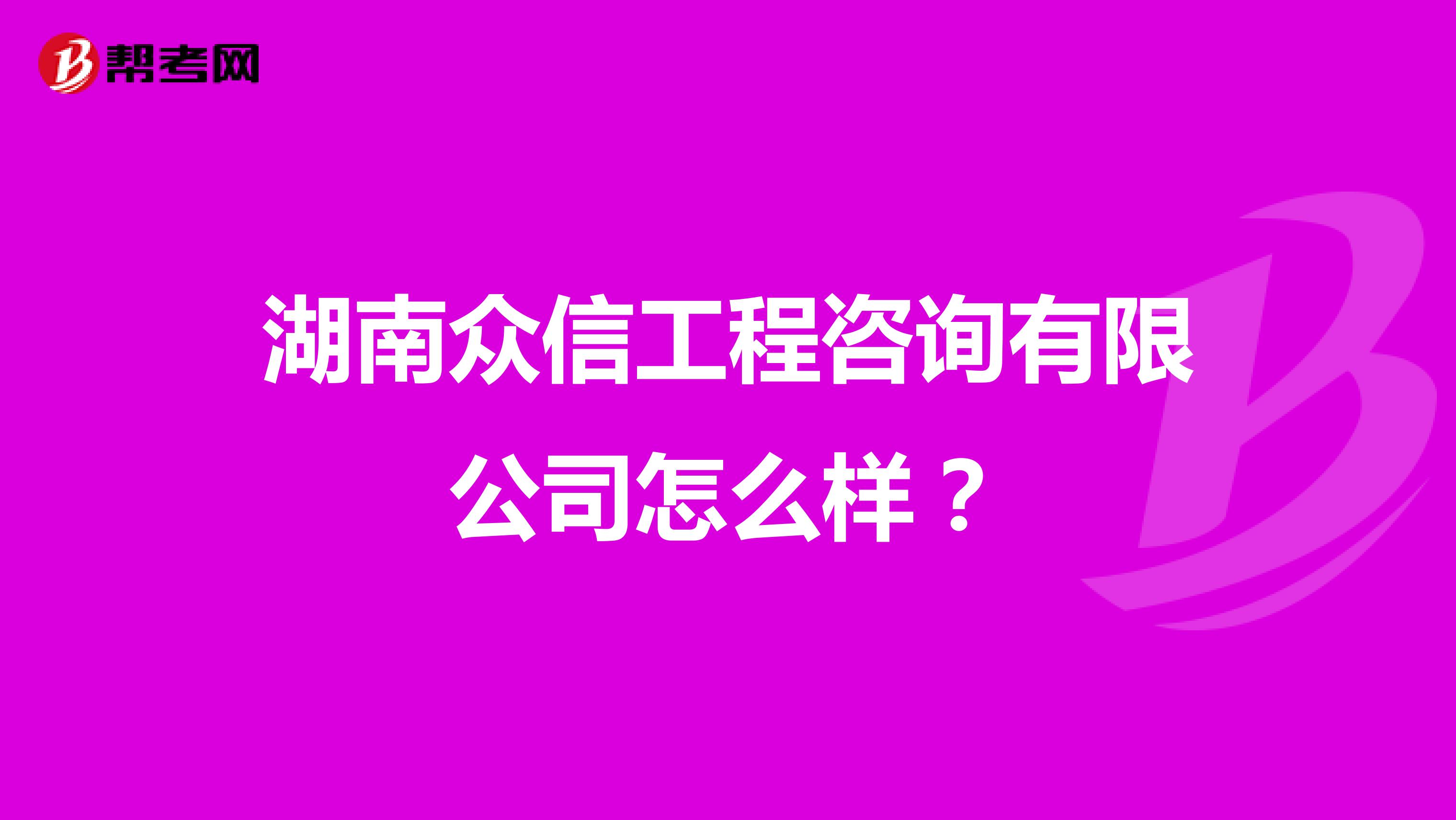 湖南众信工程咨询有限公司怎么样？