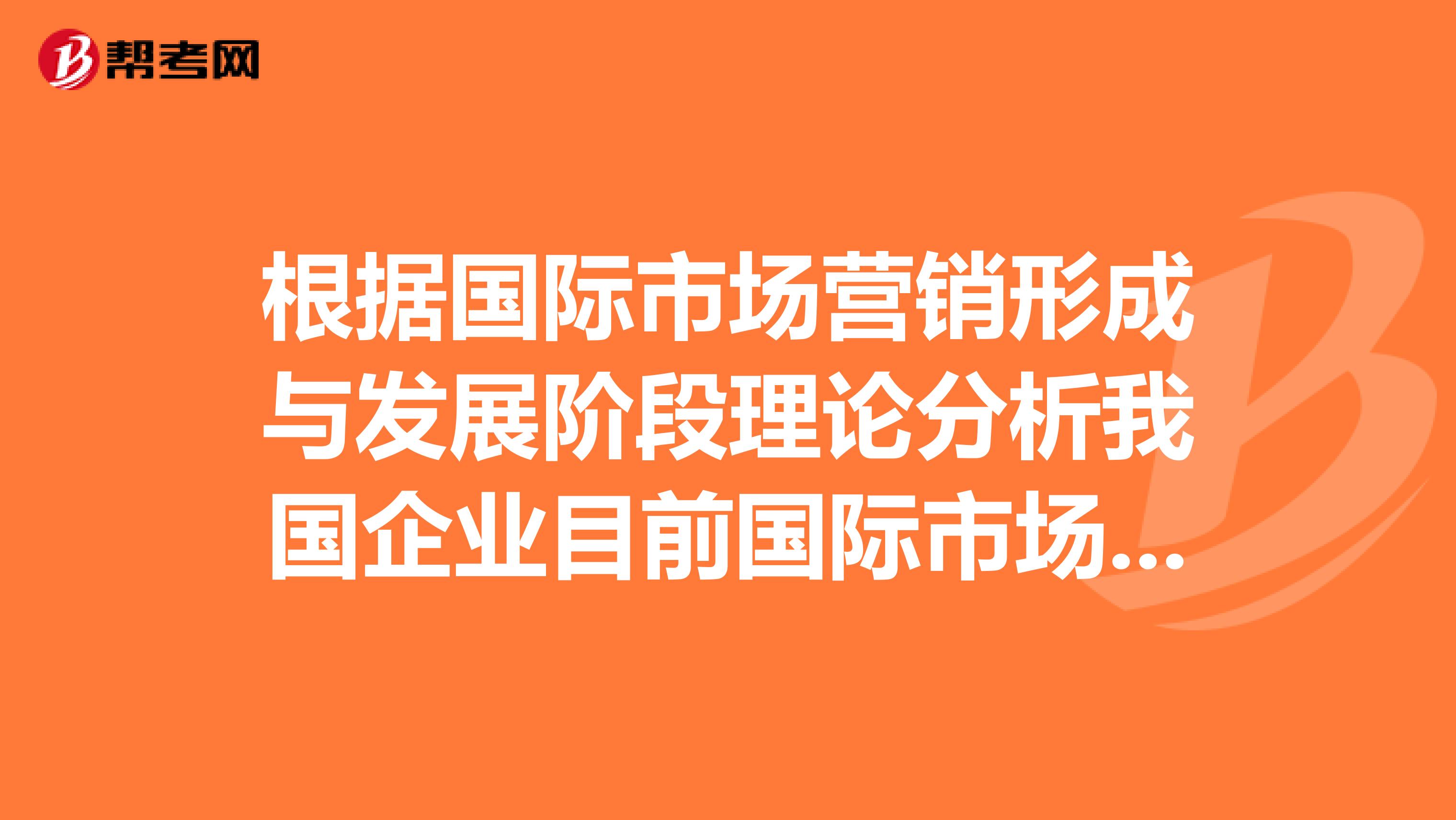 根据国际市场营销形成与发展阶段理论分析我国企业目前国际市场营销所处的阶段