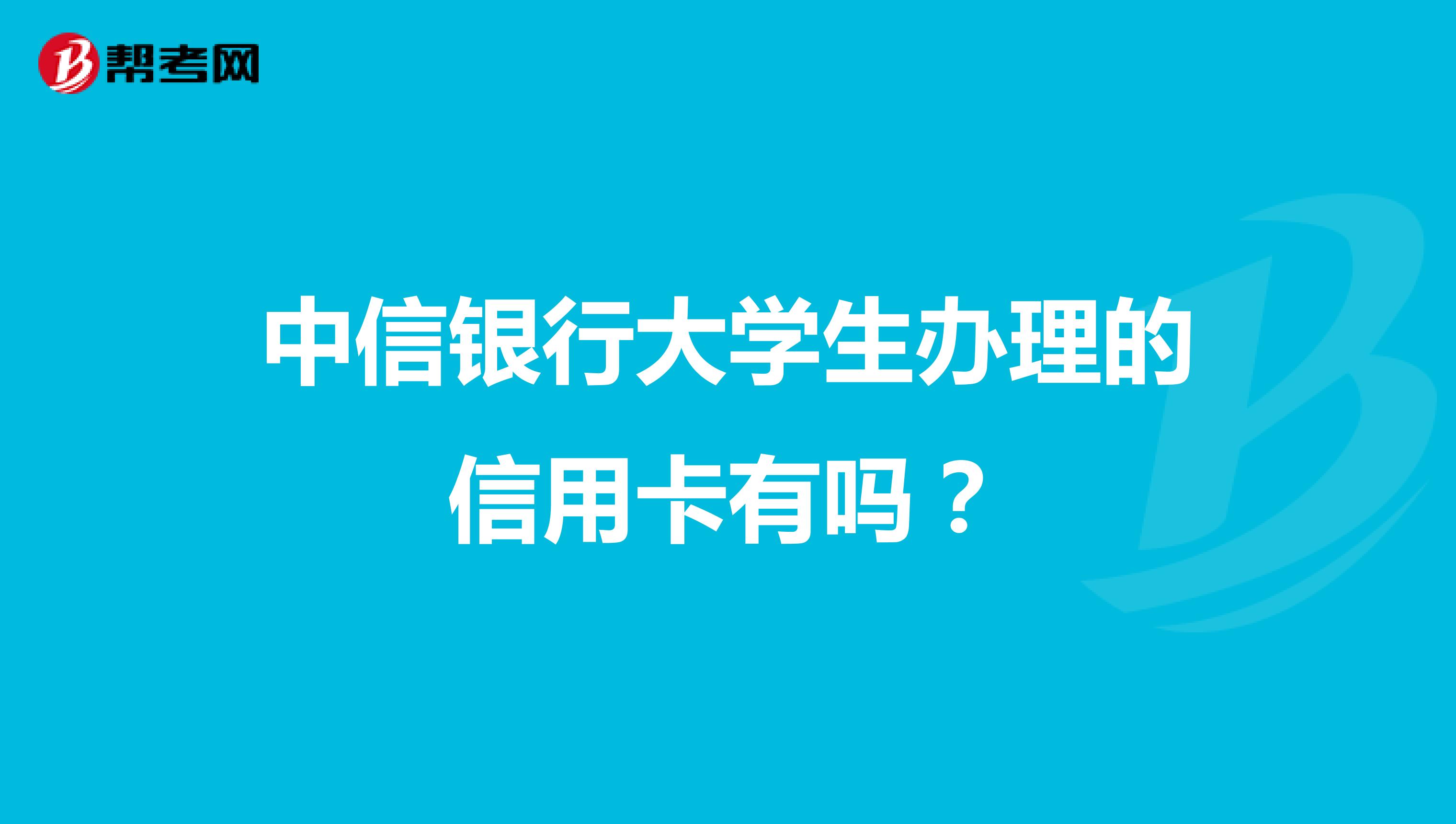 中信银行大学生办理的信用卡有吗？