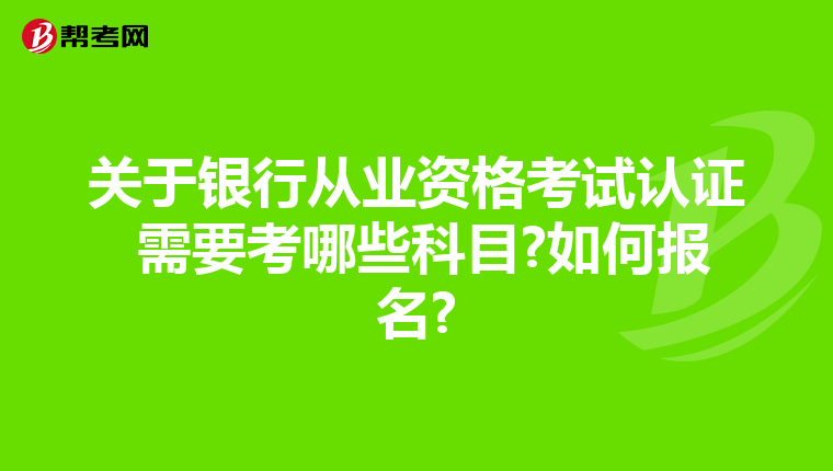 关于银行从业资格考试认证 需要考哪些科目?如何报名?