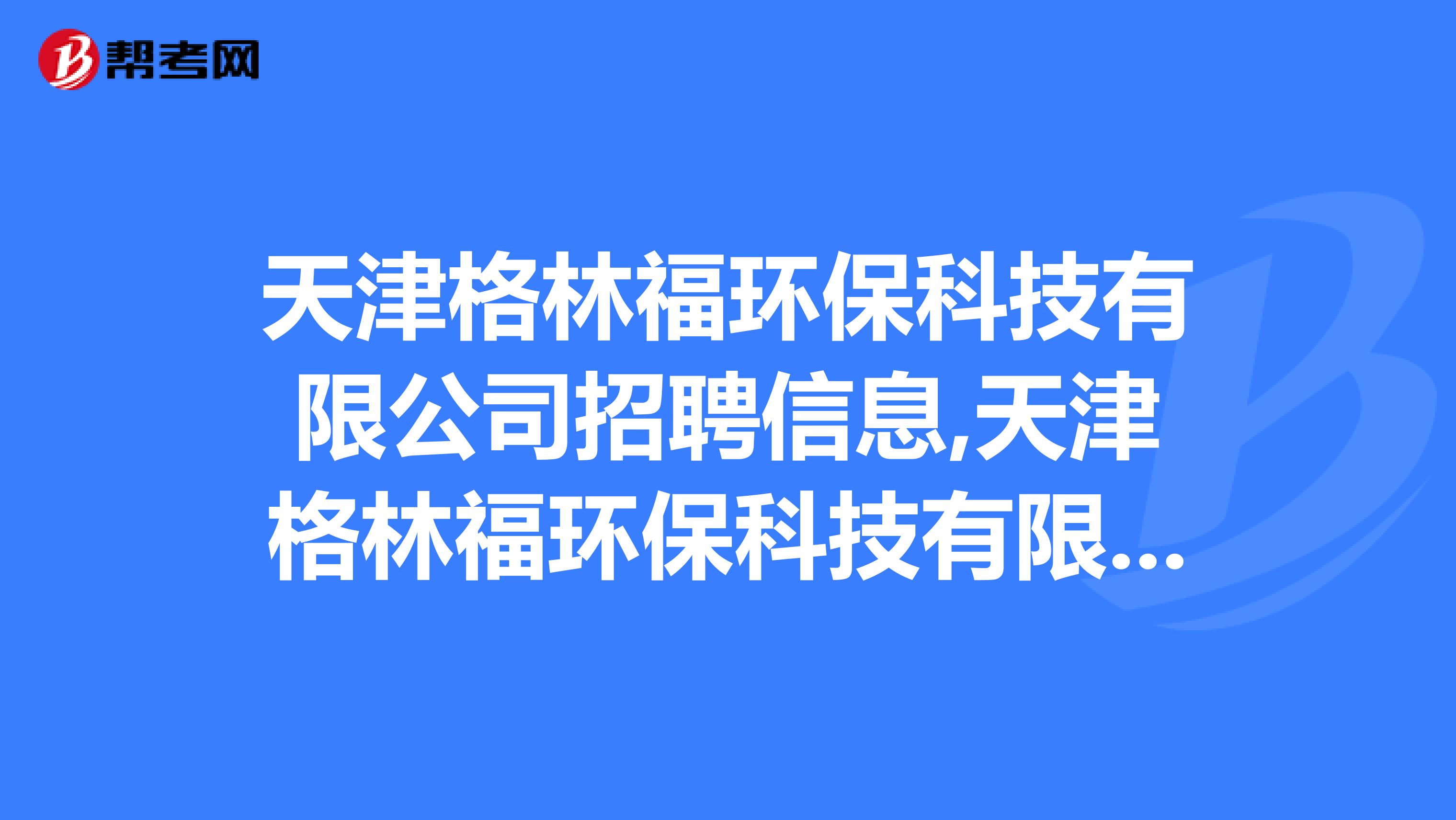 天津格林福环保科技有限公司招聘信息,天津格林福环保科技有限公司怎么样？