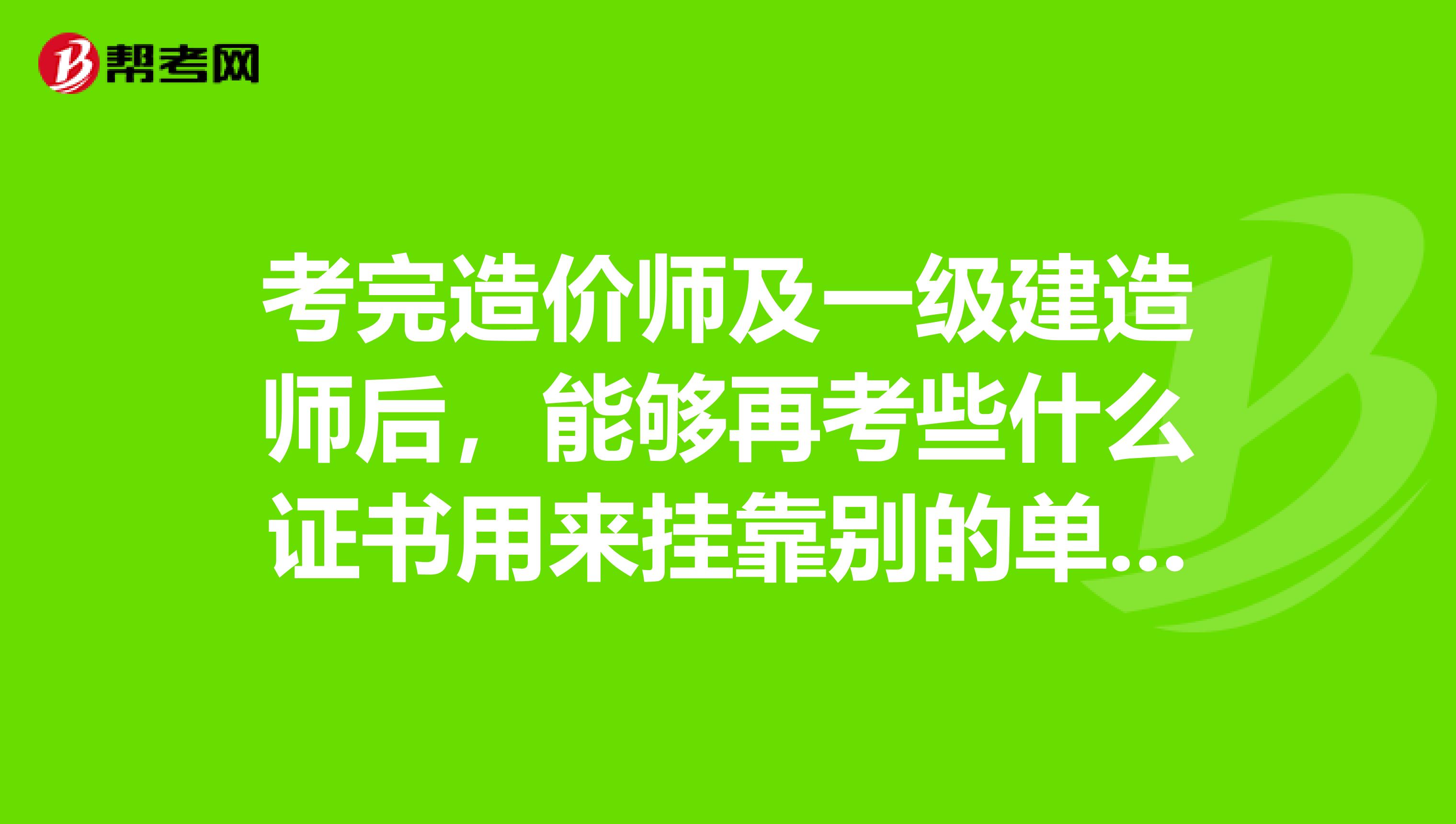 考完造价师及一级建造师后,能够再考些什么证书用来兼职别的单位即两者间不冲突。