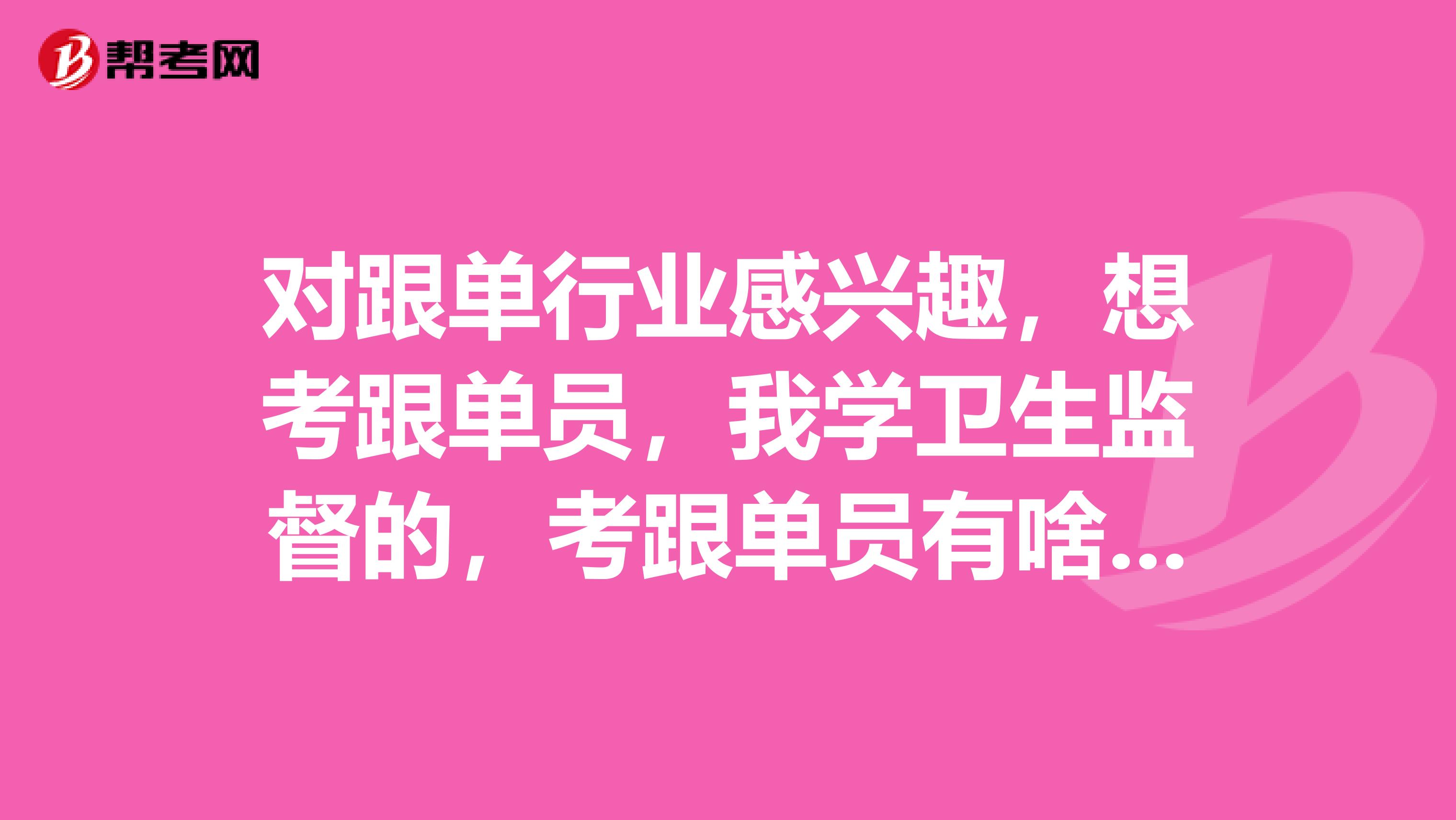 对跟单行业感兴趣，想考跟单员，我学卫生监督的，考跟单员有啥要求？