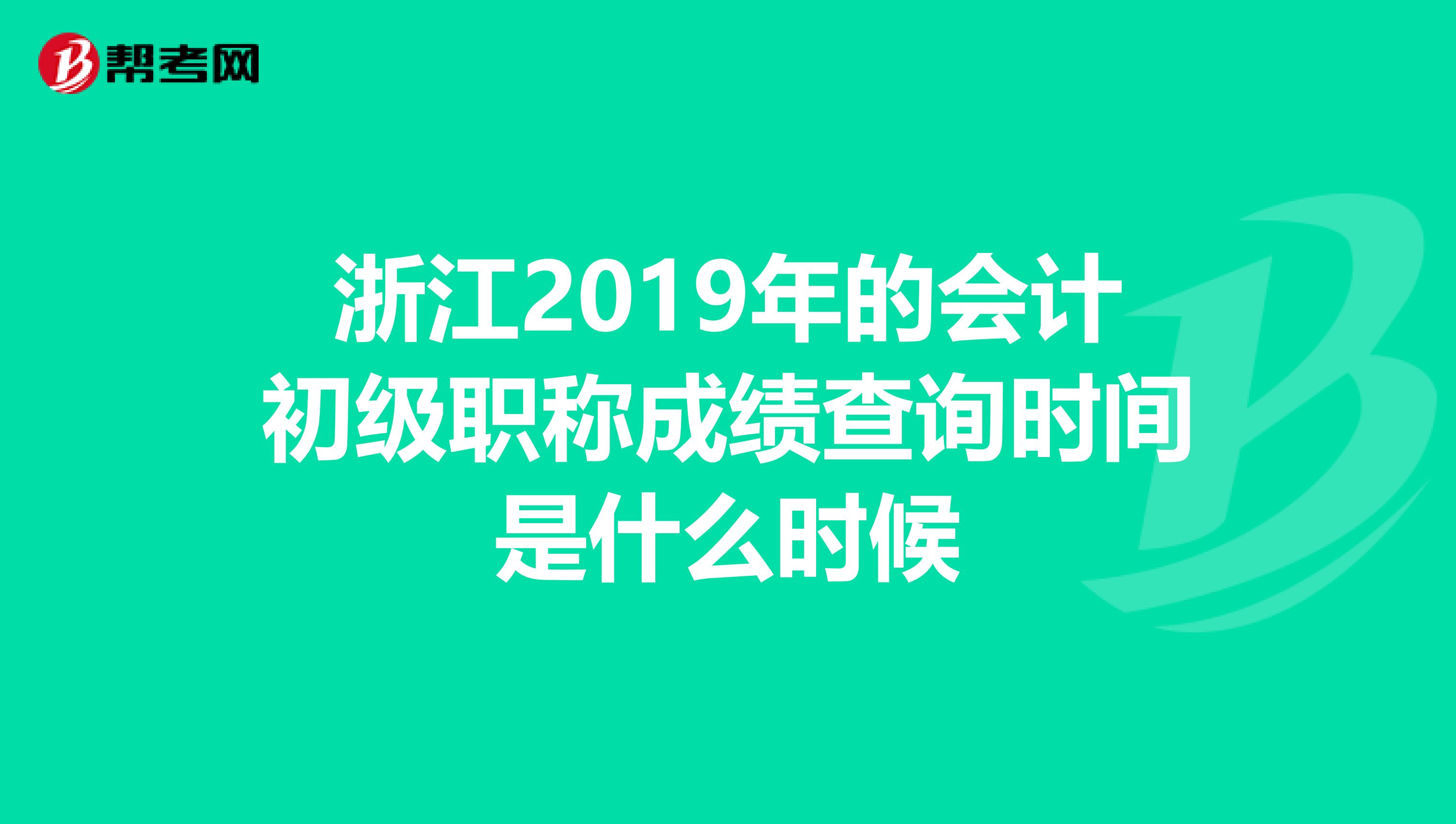 浙江2019年的会计初级职称成绩查询时间是什么时候