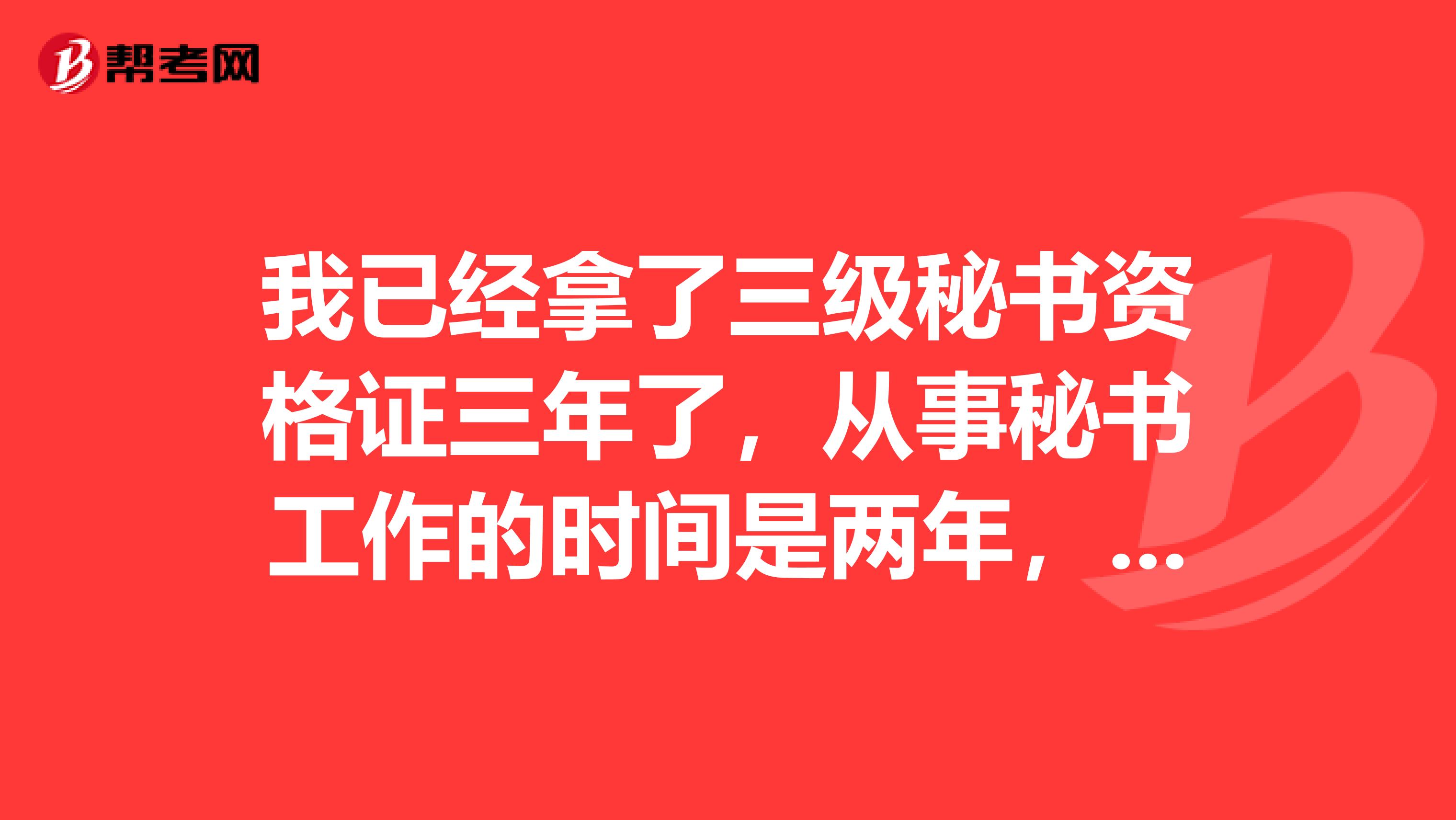 我已经拿了三级秘书资格证三年了，从事秘书工作的时间是两年，请问各位，如果我要考二级秘书资格证是否符合要求？如何报考？... 我已经拿了三级秘书资格证三年了，从事秘书工作的时间是两年，请问各位，如果我要考二级秘书资格证是否符合要求？如何报考？