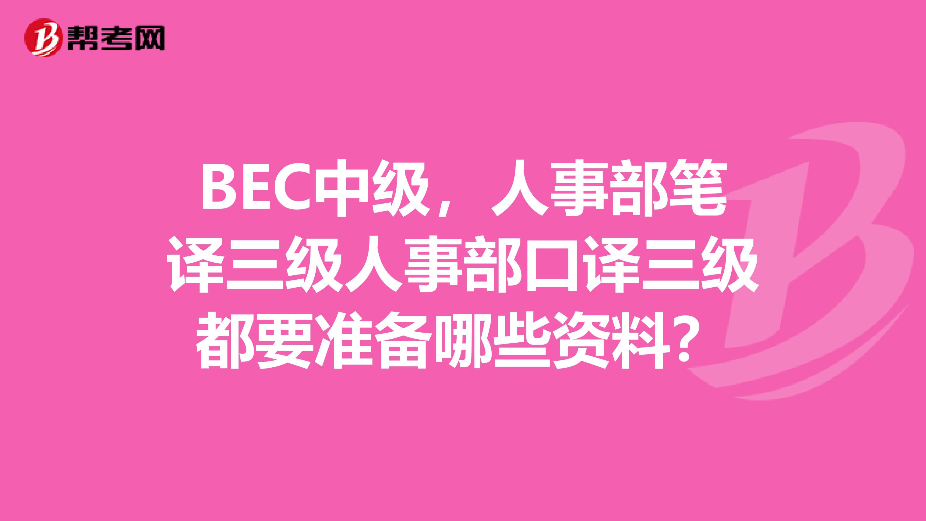 BEC中級，人事部筆譯三級人事部口譯三級都要準備哪些資料？