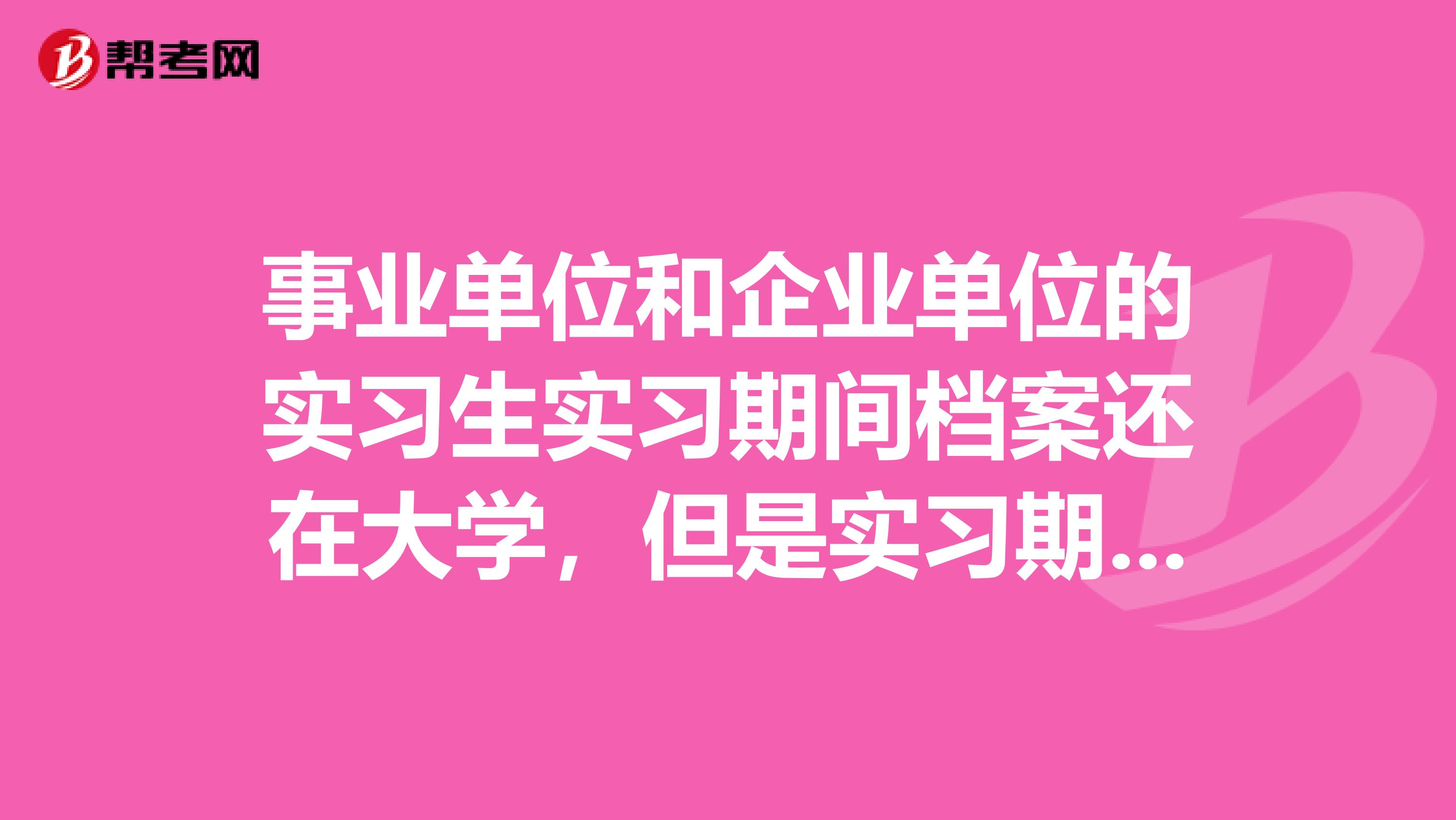 事业单位和企业单位的实习生实习期间档案还在大学,但是实习期间有工资吗?