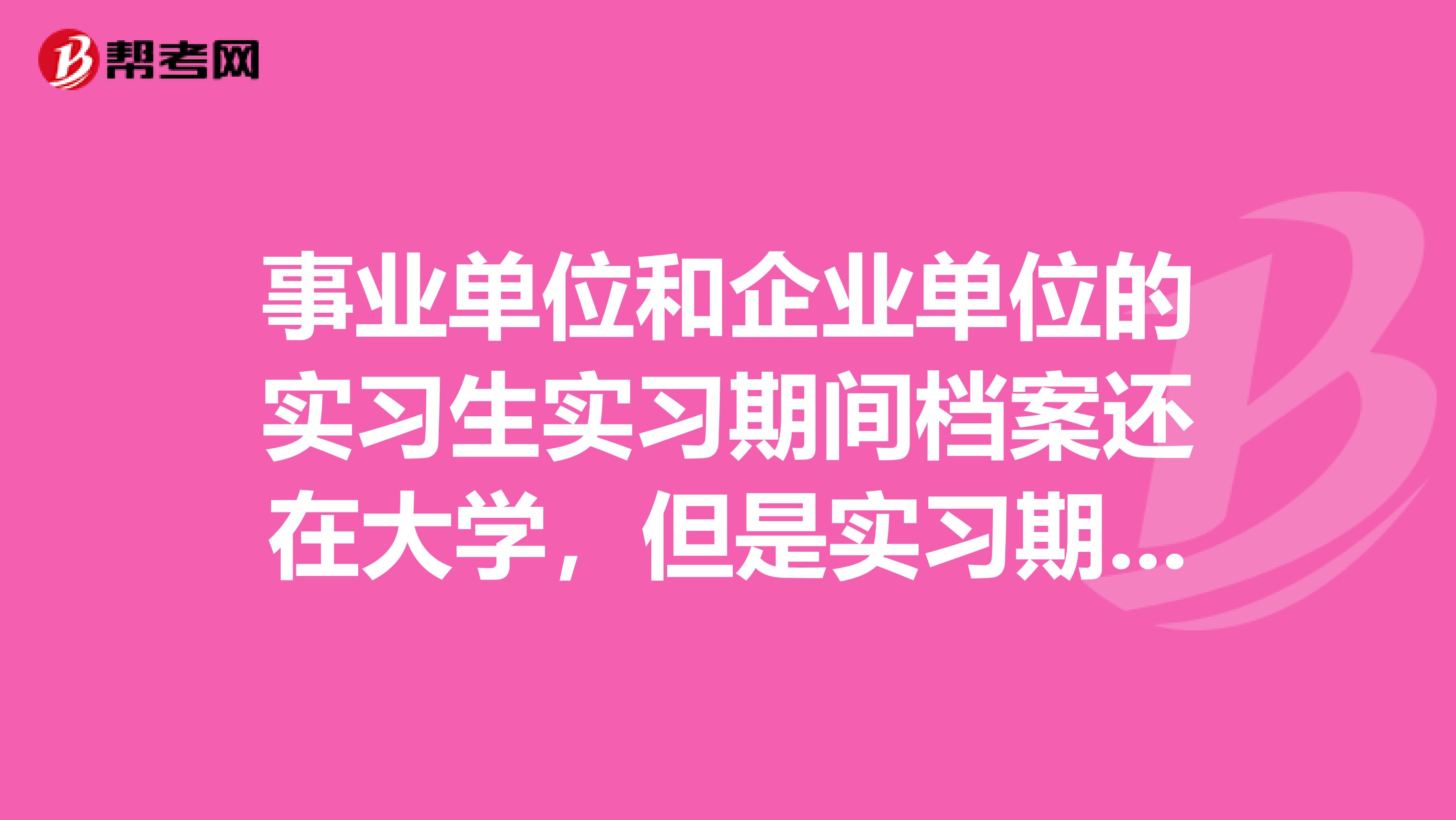 事业单位和企业单位的实习生实习期间档案还在大学，但是实习期间有工资吗？