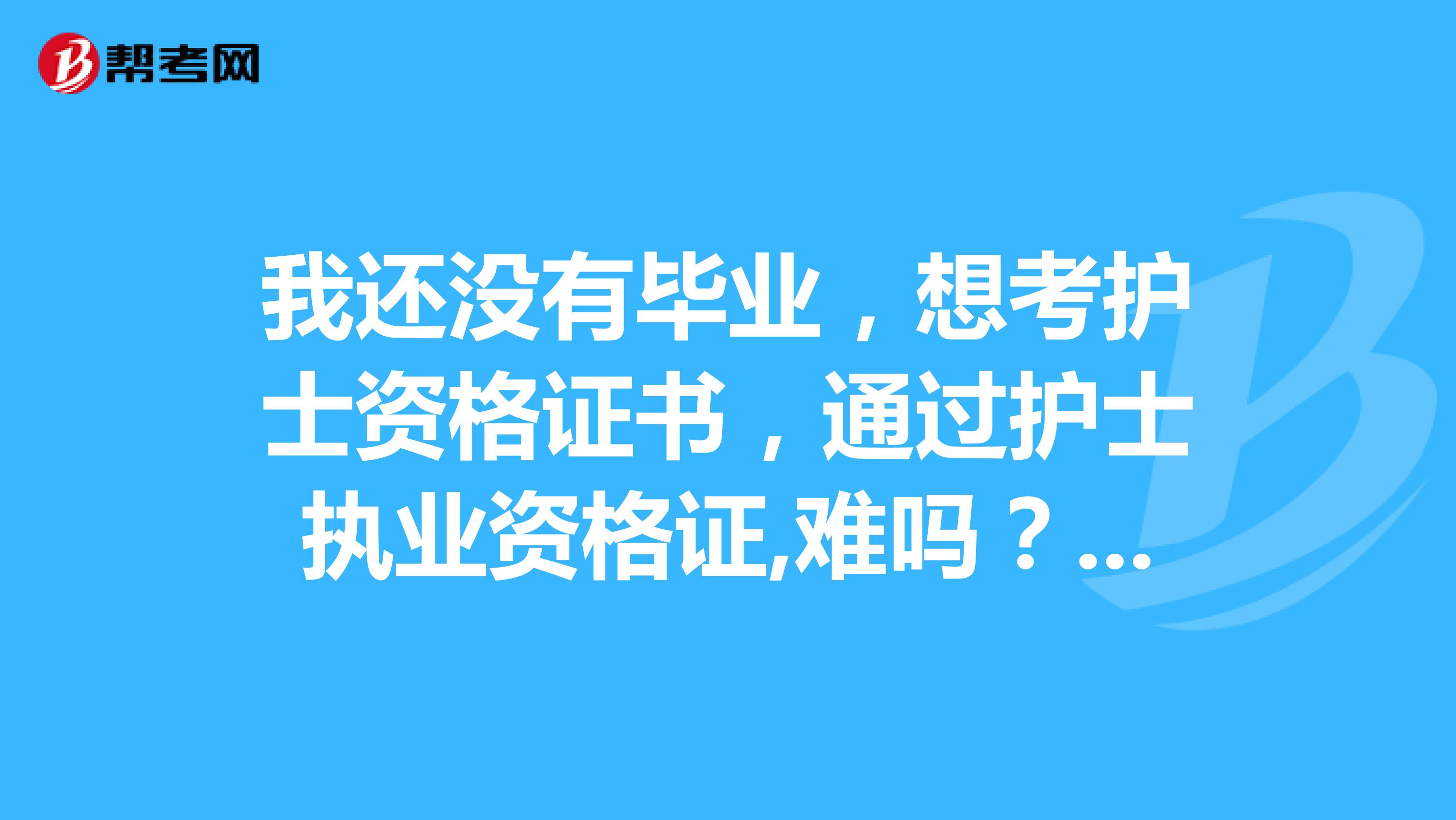 我还没有毕业，想考护士资格证书，通过护士执业资格证,难吗？用多少次机会的限制？过了限制次数还是考不上的话，是不是就白读了呢？